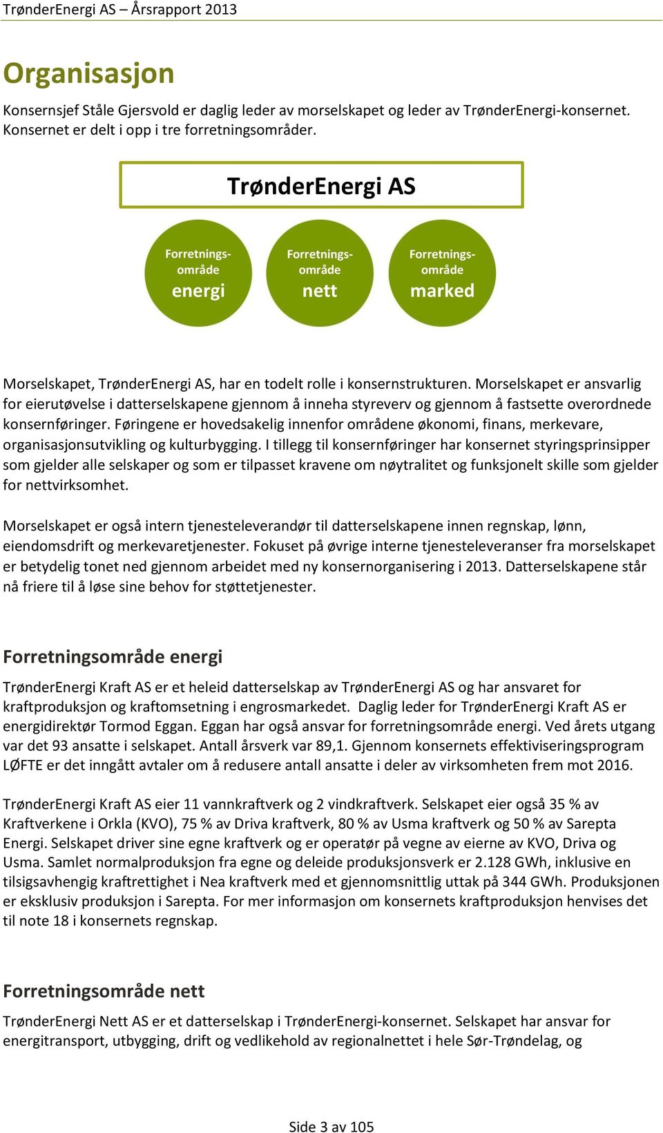 Morselskapet er ansvarlig for eierutøvelse i datterselskapene gjennom å inneha styreverv og gjennom å fastsette overordnede konsernføringer.