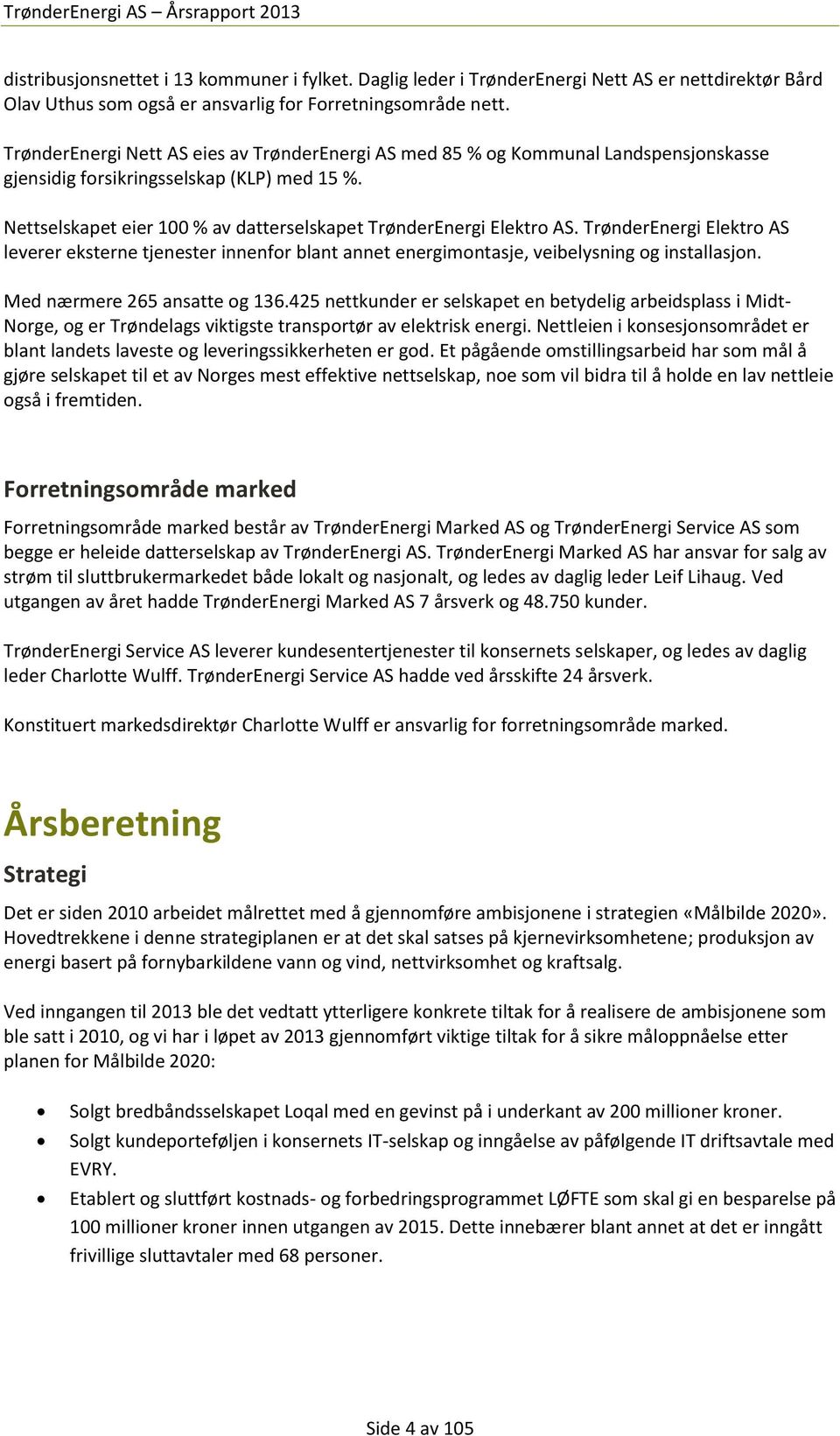 Nettselskapet eier 100 % av datterselskapet TrønderEnergi Elektro AS. TrønderEnergi Elektro AS leverer eksterne tjenester innenfor blant annet energimontasje, veibelysning og installasjon.