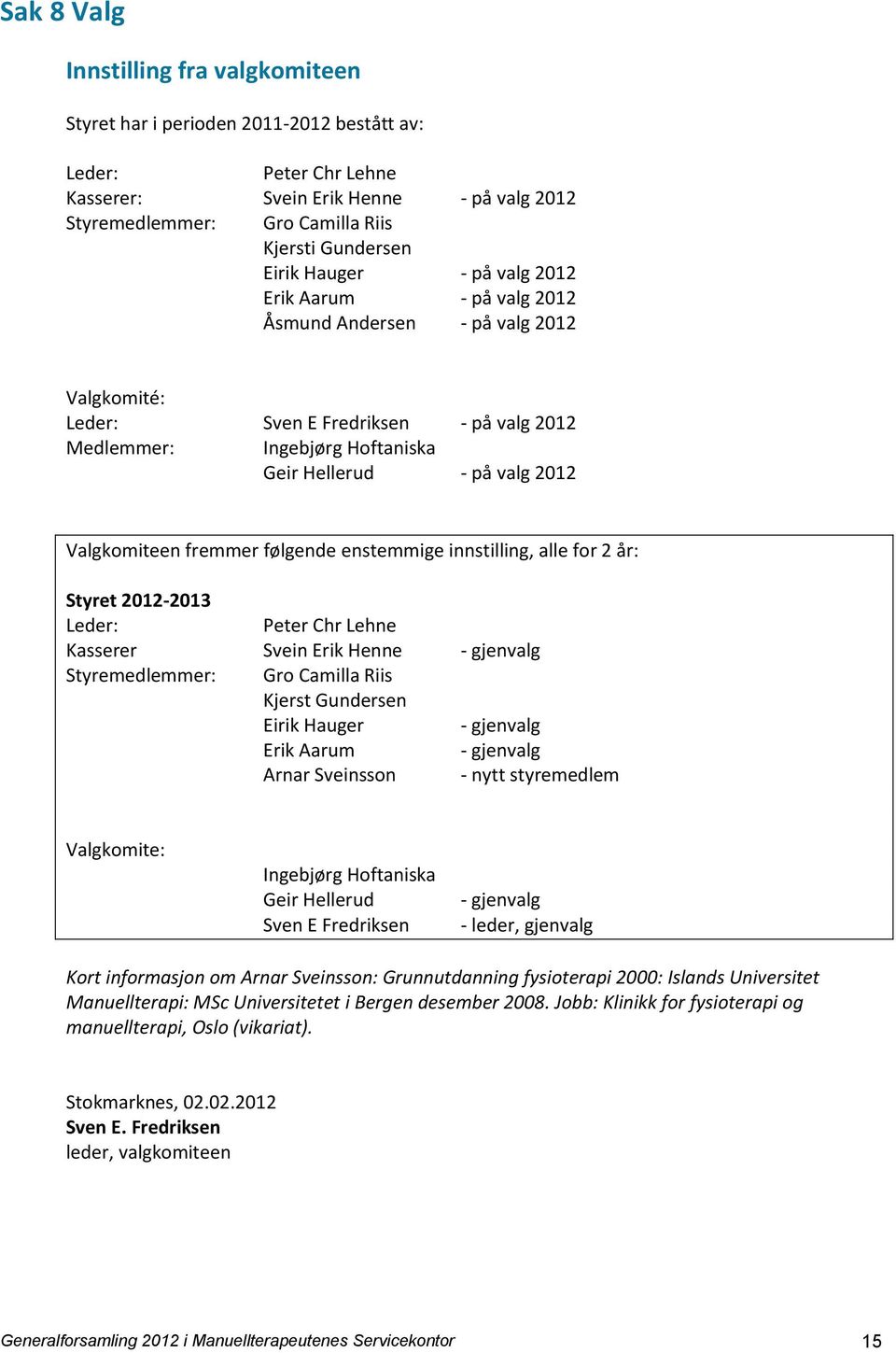 Valgkomiteen fremmer følgende enstemmige innstilling, alle for 2 år: Styret 2012-2013 Leder: Peter Chr Lehne Kasserer Svein Erik Henne - gjenvalg Styremedlemmer: Gro Camilla Riis Kjerst Gundersen