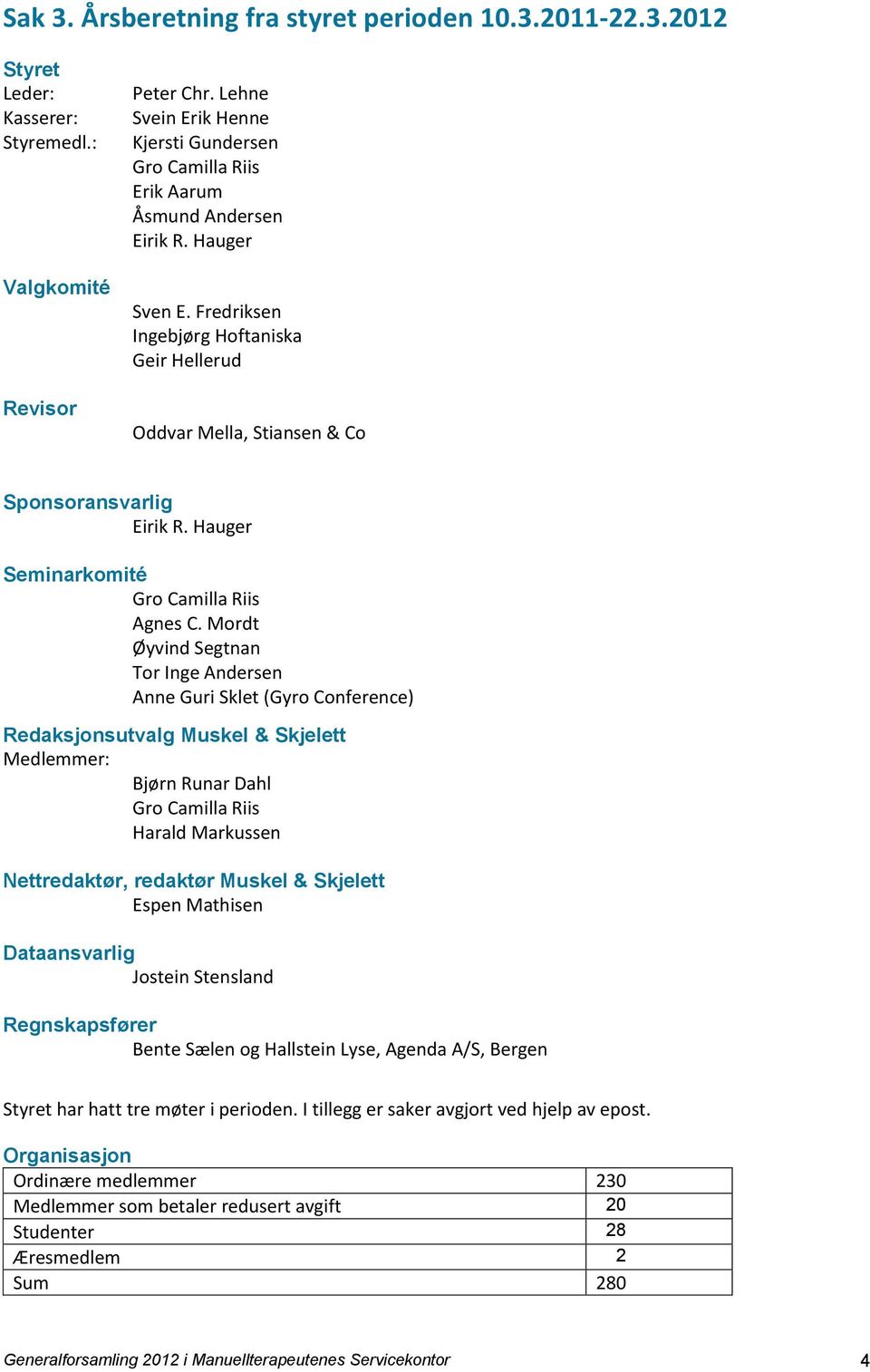 Fredriksen Ingebjørg Hoftaniska Geir Hellerud Oddvar Mella, Stiansen & Co Sponsoransvarlig Eirik R. Hauger Seminarkomité Gro Camilla Riis Agnes C.