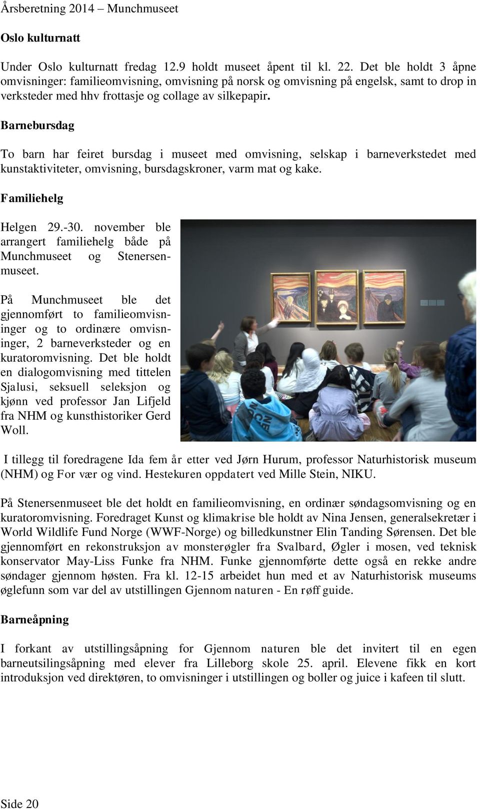 Barnebursdag To barn har feiret bursdag i museet med omvisning, selskap i barneverkstedet med kunstaktiviteter, omvisning, bursdagskroner, varm mat og kake. Familiehelg Helgen 29.-30.