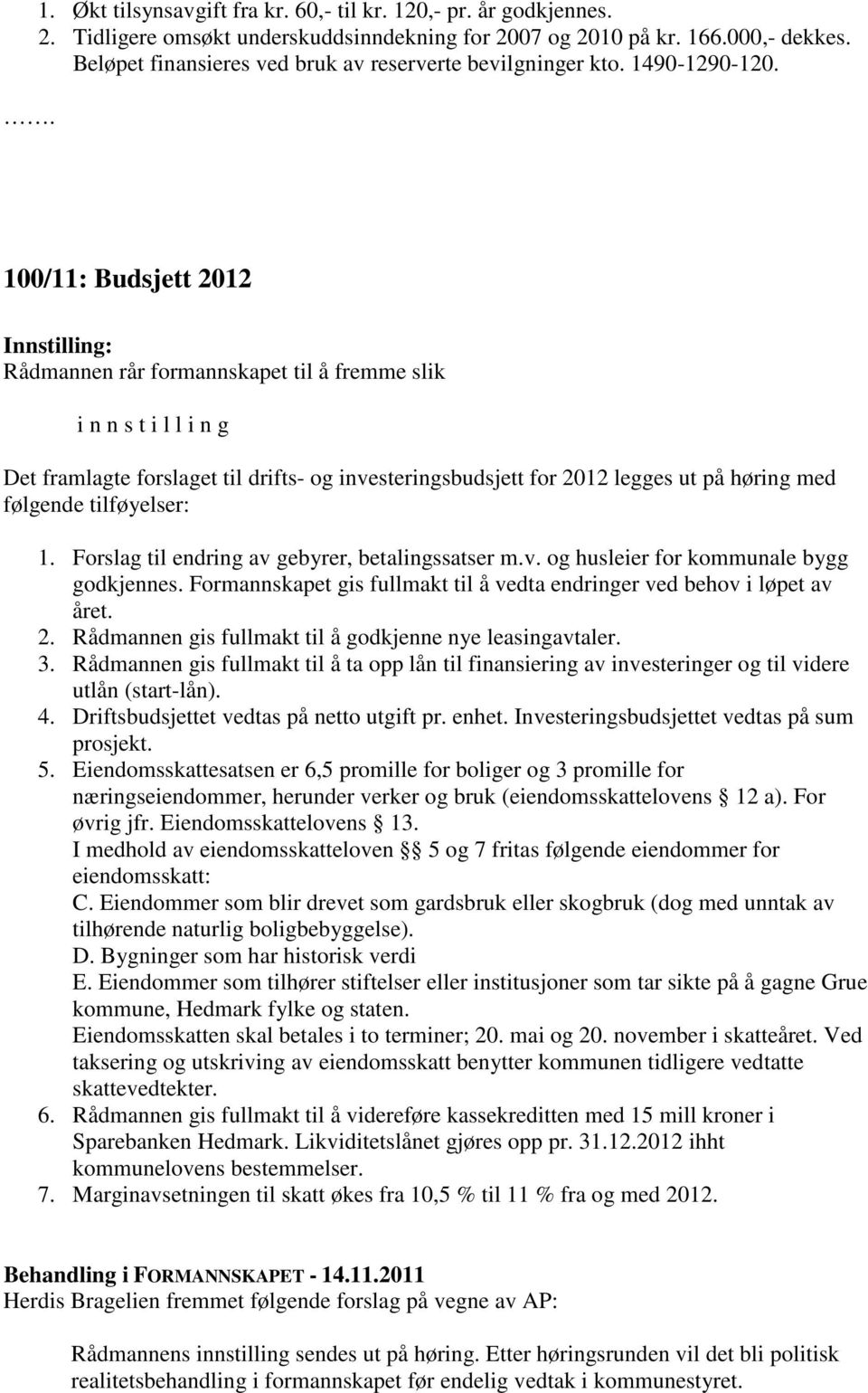 100/11: Budsjett 2012 Innstilling: Rådmannen rår formannskapet til å fremme slik i n n s t i l l i n g Det framlagte forslaget til drifts- og investeringsbudsjett for 2012 legges ut på høring med