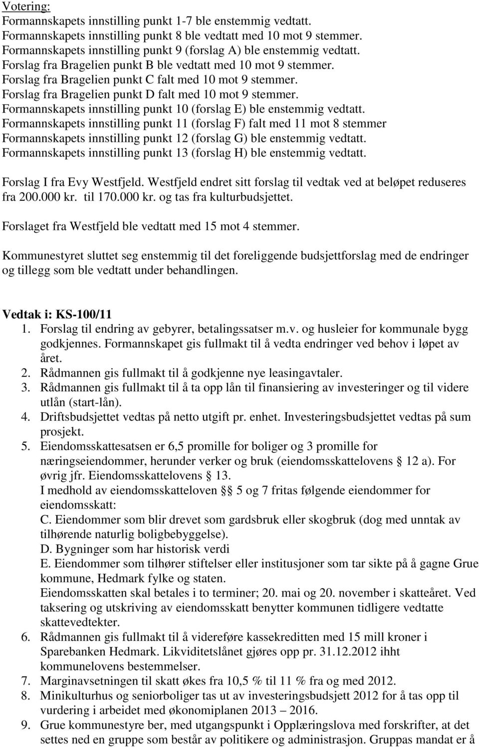 Forslag fra Bragelien punkt D falt med 10 mot 9 stemmer. Formannskapets innstilling punkt 10 (forslag E) ble enstemmig vedtatt.