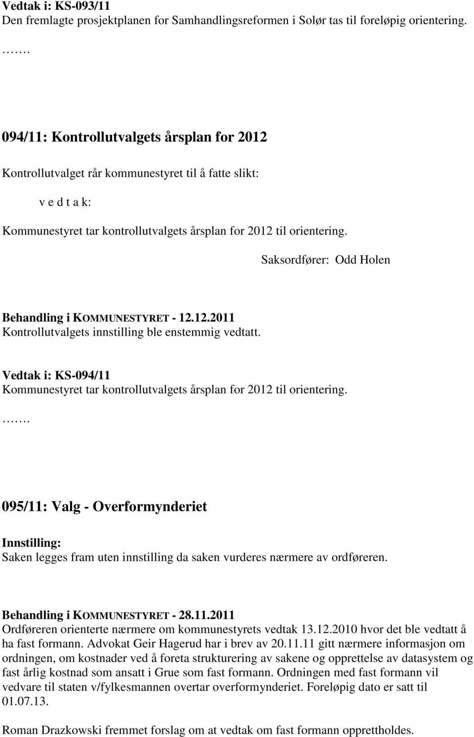 Saksordfører: Odd Holen Behandling i KOMMUNESTYRET - 12.12.2011 Kontrollutvalgets innstilling ble enstemmig vedtatt.