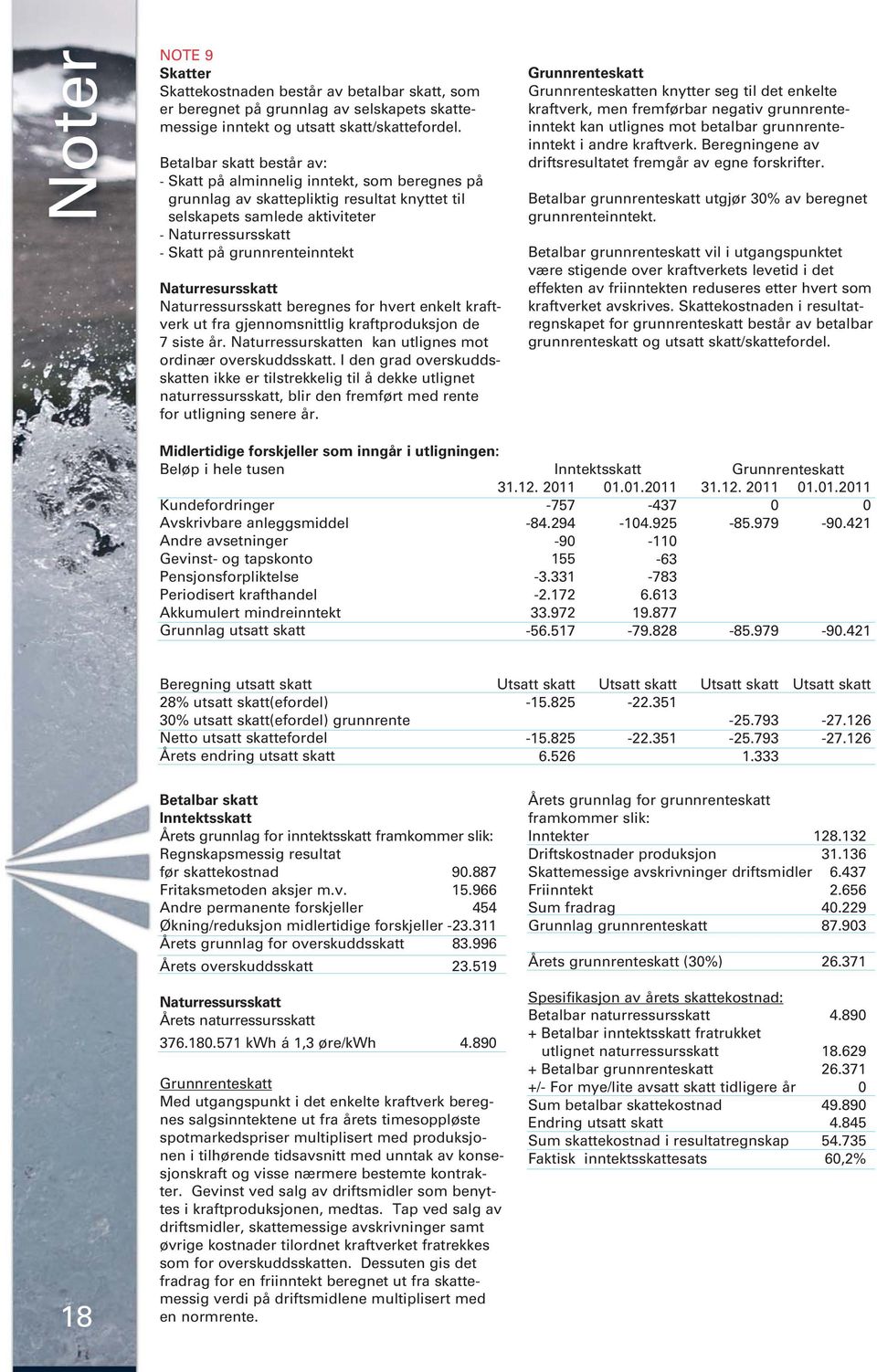 Naturresursskatt Naturressursskatt beregnes for hvert enkelt kraftverk ut fra gjennomsnittlig kraftproduksjon de 7 siste år. Naturressurskatten kan utlignes mot ordinær overskuddsskatt.