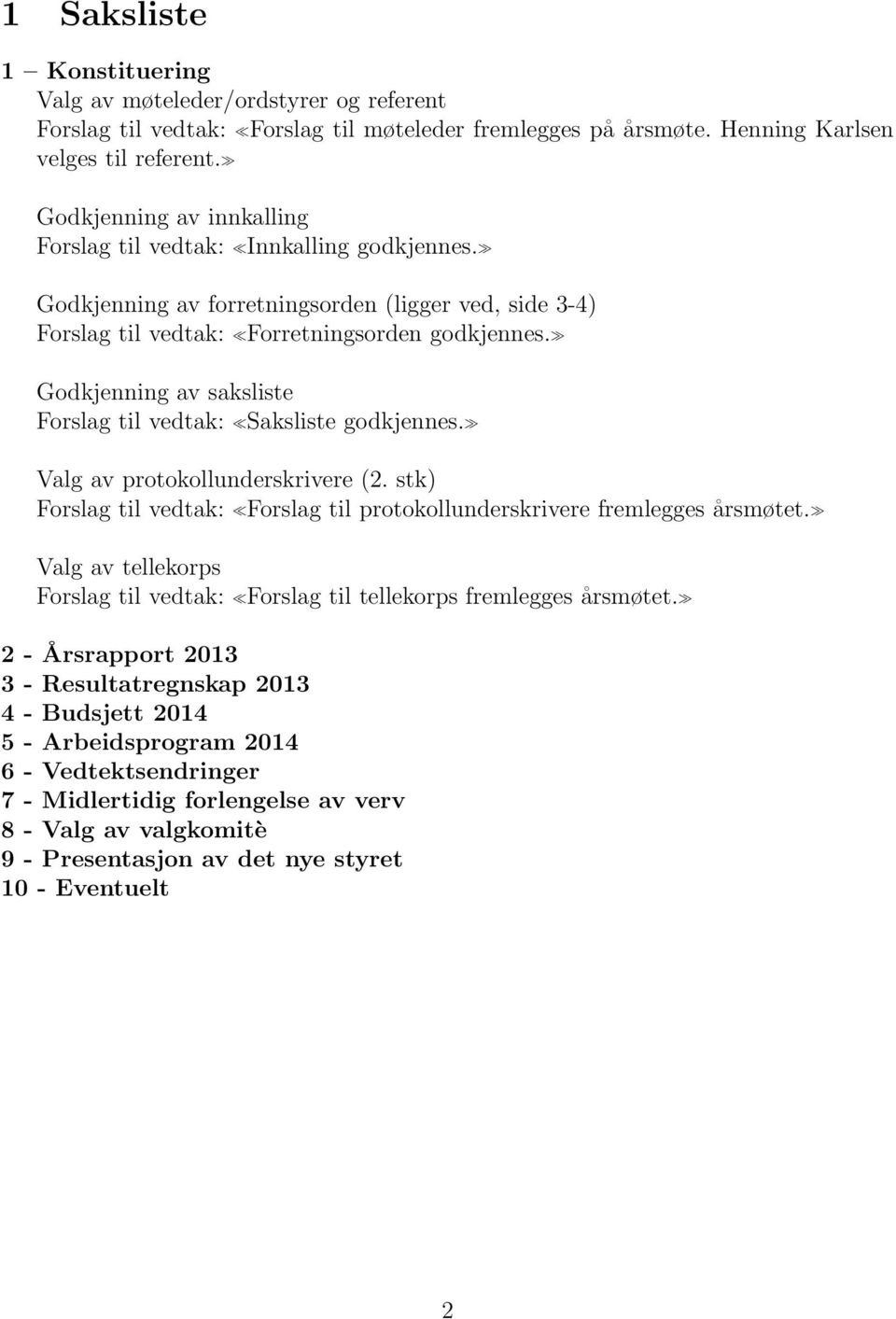 Godkjenning av saksliste Forslag til vedtak: Saksliste godkjennes. Valg av protokollunderskrivere (2. stk) Forslag til vedtak: Forslag til protokollunderskrivere fremlegges årsmøtet.