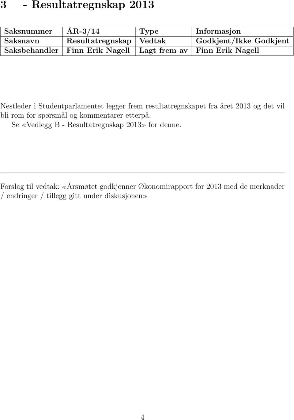 resultatregnskapet fra året 2013 og det vil bli rom for spørsmål og kommentarer etterpå.