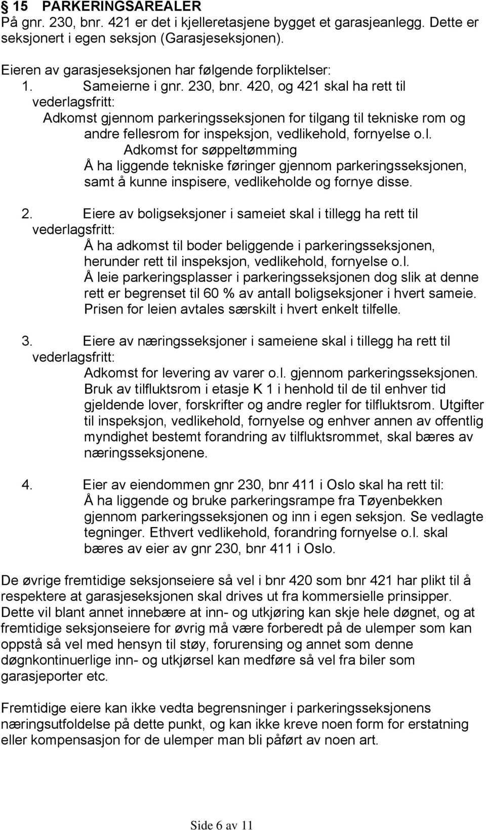 420, og 421 skal ha rett til vederlagsfritt: Adkomst gjennom parkeringsseksjonen for tilgang til tekniske rom og andre fellesrom for inspeksjon, vedlikehold, fornyelse o.l. Adkomst for søppeltømming Å ha liggende tekniske føringer gjennom parkeringsseksjonen, samt å kunne inspisere, vedlikeholde og fornye disse.