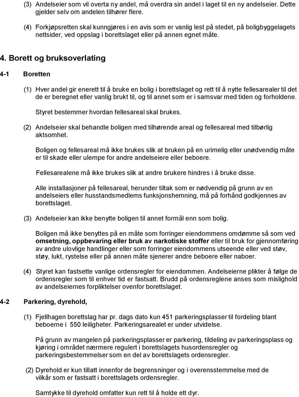 Borett og bruksoverlating 4-1 Boretten (1) Hver andel gir enerett til å bruke en bolig i borettslaget og rett til å nytte fellesarealer til det de er beregnet eller vanlig brukt til, og til annet som