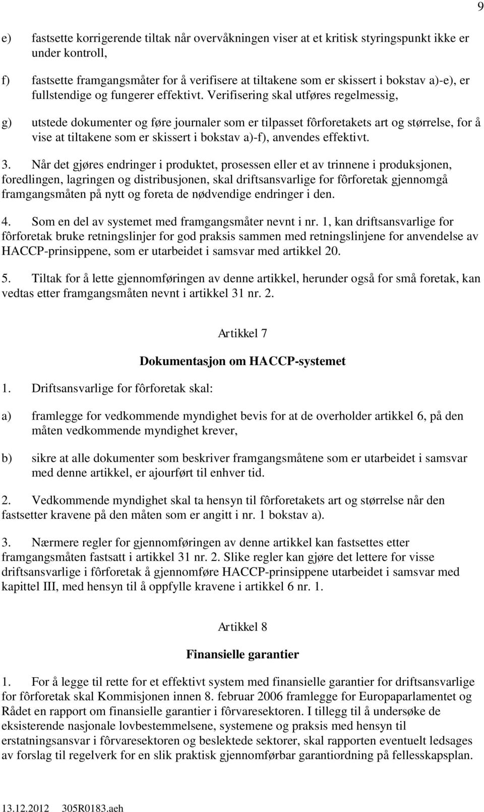 Verifisering skal utføres regelmessig, g) utstede dokumenter og føre journaler som er tilpasset fôrforetakets art og størrelse, for å vise at tiltakene som er skissert i bokstav a)-f), anvendes