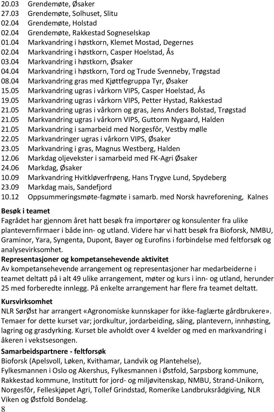 04 Markvandring gras med Kjøttfegruppa Tyr, Øsaker 15.05 Markvandring ugras i vårkorn VIPS, Casper Hoelstad, Ås 19.05 Markvandring ugras i vårkorn VIPS, Petter Hystad, Rakkestad 21.