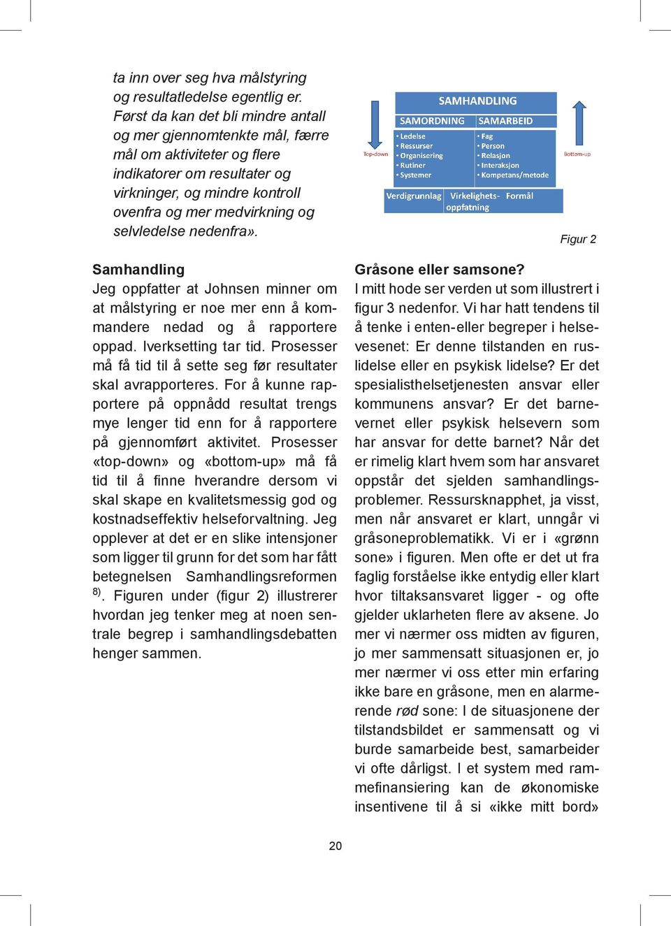 nedenfra». Samhandling Jeg oppfatter at Johnsen minner om at målstyring er noe mer enn å kommandere nedad og å rapportere oppad. Iverksetting tar tid.