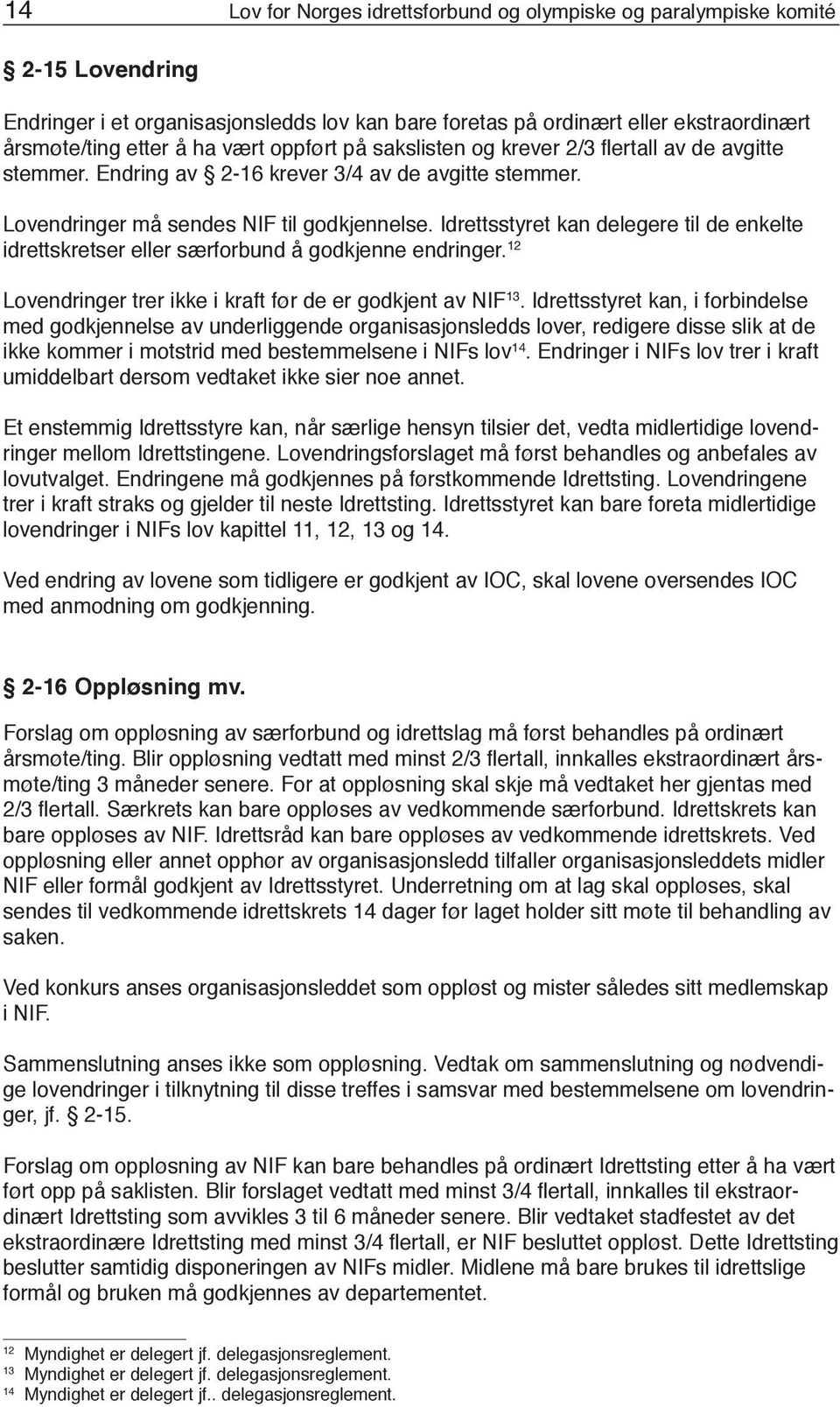 Idrettsstyret kan delegere til de enkelte idrettskretser eller særforbund å godkjenne endringer. 12 Lovendringer trer ikke i kraft før de er godkjent av NIF 13.