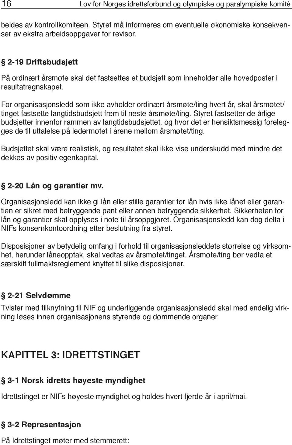 For organisasjonsledd som ikke avholder ordinært årsmøte/ting hvert år, skal årsmøtet/ tinget fastsette langtidsbudsjett frem til neste årsmøte/ting.