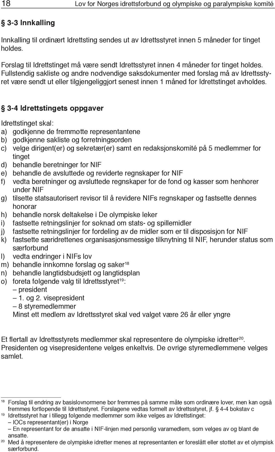 Fullstendig sakliste og andre nødvendige saksdokumenter med forslag må av Idrettsstyret være sendt ut eller tilgjengeliggjort senest innen 1 måned før Idrettstinget avholdes.