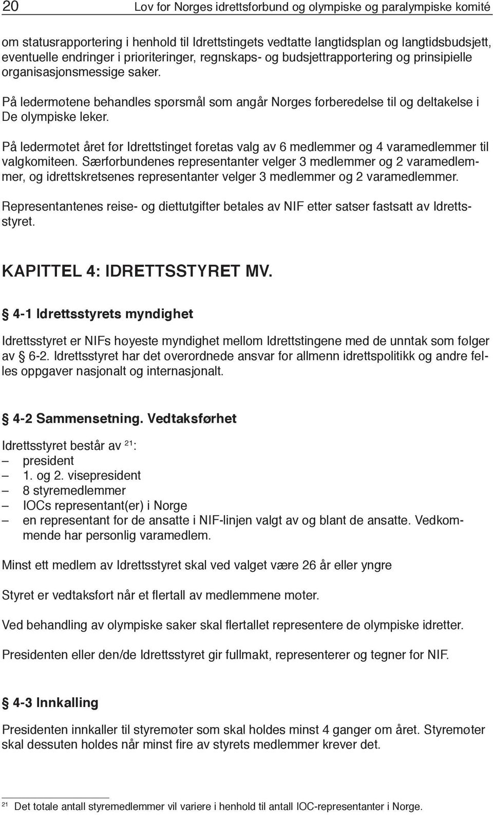 På ledermøtet året før Idrettstinget foretas valg av 6 medlemmer og 4 varamedlemmer til valgkomiteen.