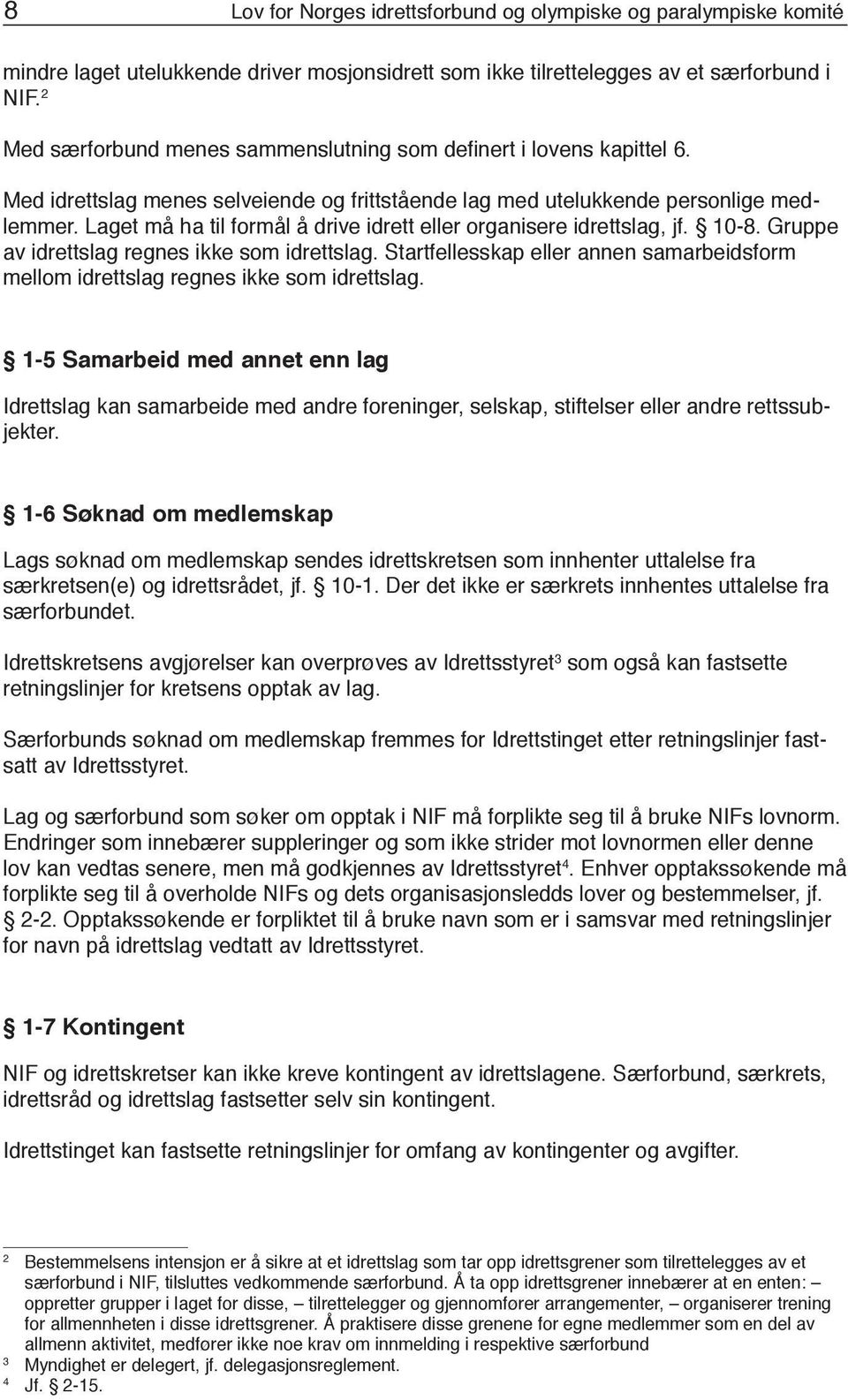 Laget må ha til formål å drive idrett eller organisere idrettslag, jf. 10-8. Gruppe av idrettslag regnes ikke som idrettslag.