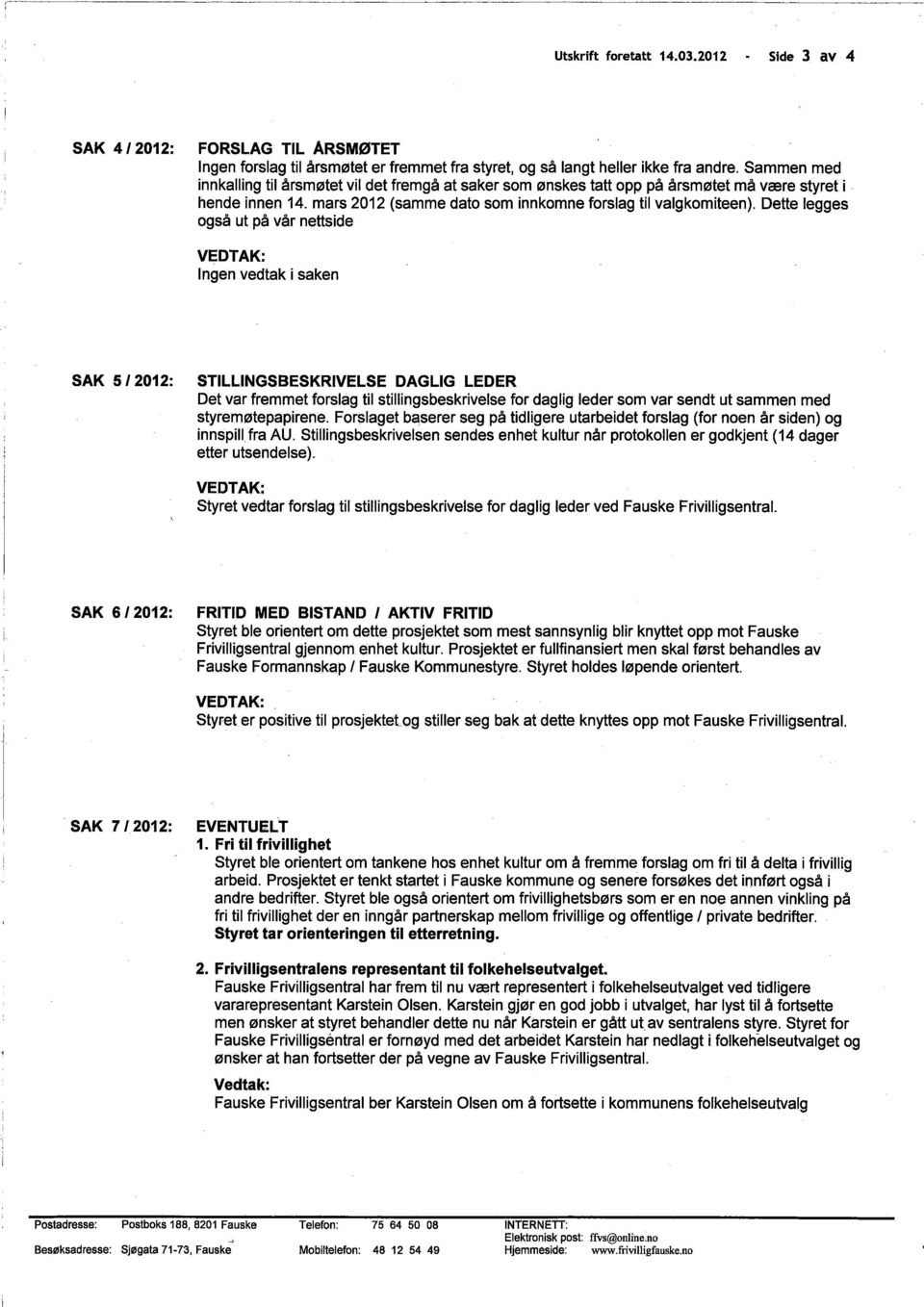 Dette legges også ut på vår nettside VEDTAK: Ingen vedtak i saken SAK 5/2012: STILLINGSBESKRIVELSE DAGLIG LEDER Det var fremmet forslag til stilingsbeskrivelse for daglig leder som var sendt ut