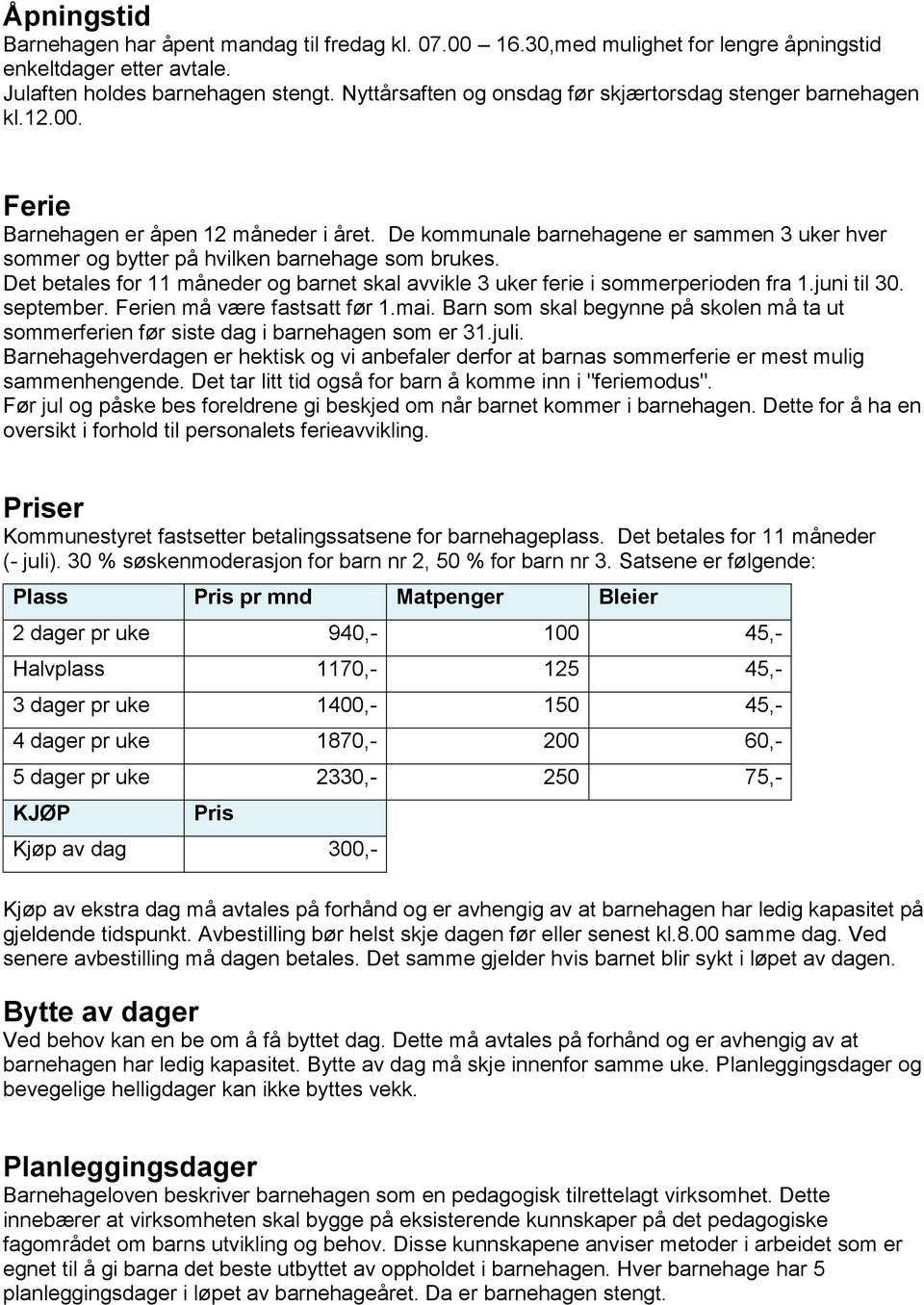 De kommunale barnehagene er sammen 3 uker hver sommer og bytter på hvilken barnehage som brukes. Det betales for 11 måneder og barnet skal avvikle 3 uker ferie i sommerperioden fra 1.juni til 30.