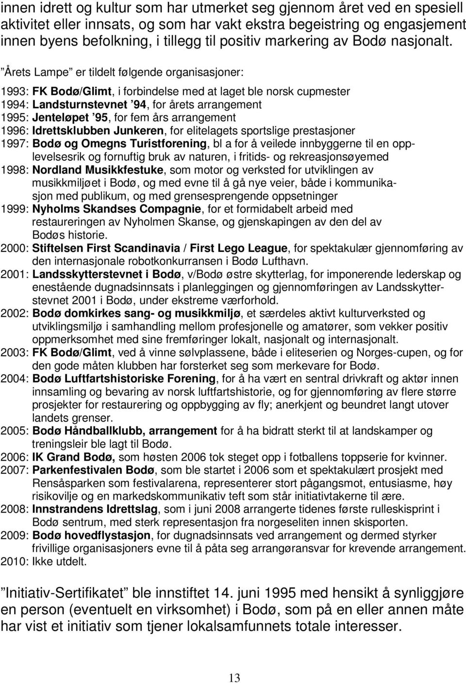 Årets Lampe er tildelt følgende organisasjoner: 1993: FK Bodø/Glimt, i forbindelse med at laget ble norsk cupmester 1994: Landsturnstevnet 94, for årets arrangement 1995: Jenteløpet 95, for fem års