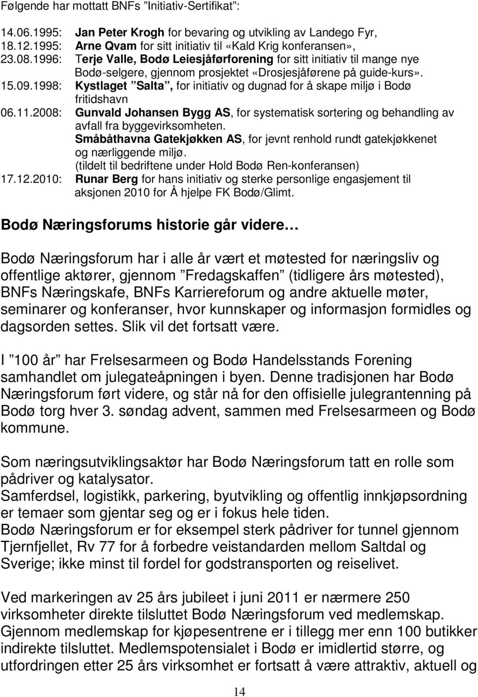 1998: Kystlaget Salta, for initiativ og dugnad for å skape miljø i Bodø fritidshavn 06.11.2008: Gunvald Johansen Bygg AS, for systematisk sortering og behandling av avfall fra byggevirksomheten.