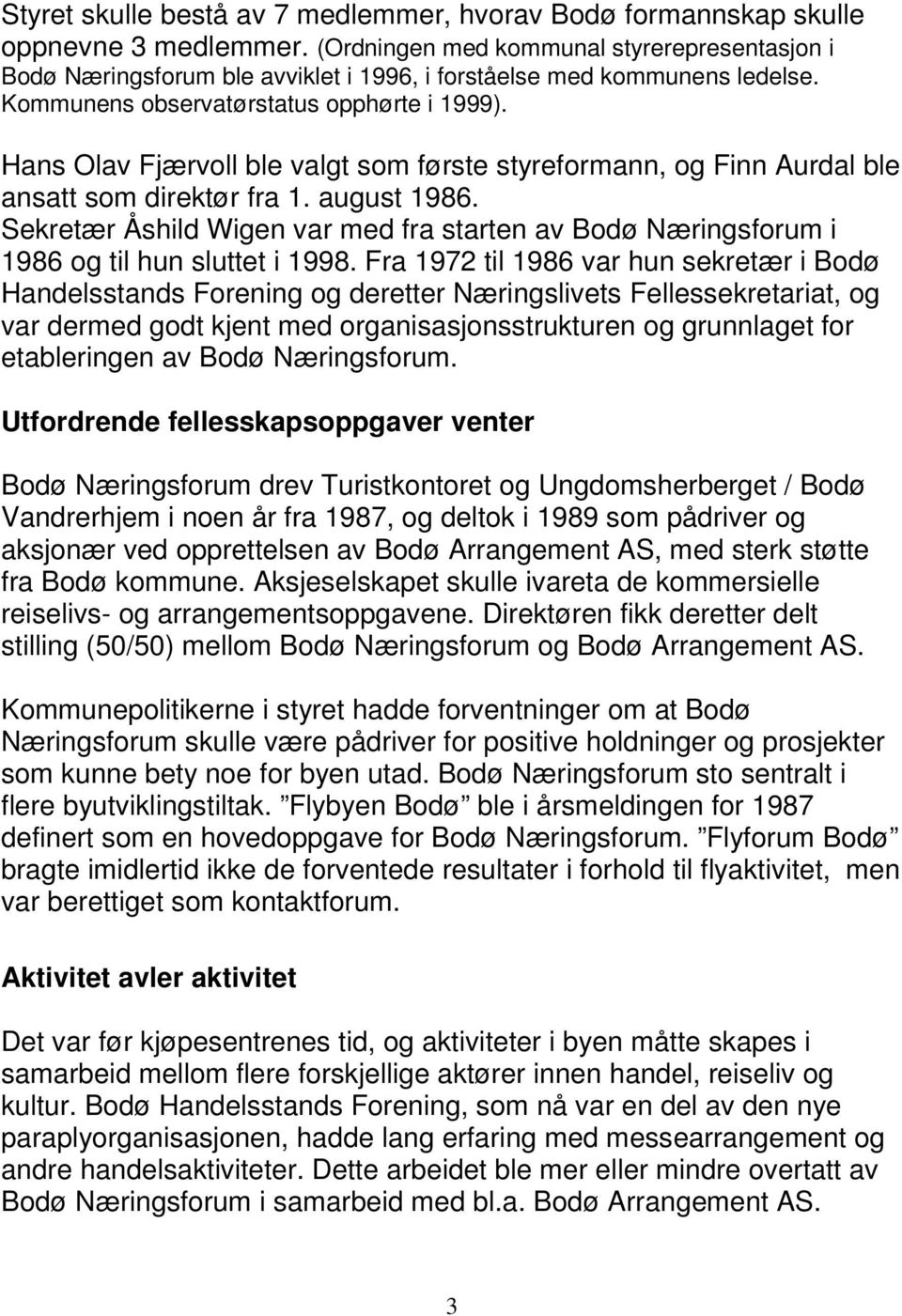 Hans Olav Fjærvoll ble valgt som første styreformann, og Finn Aurdal ble ansatt som direktør fra 1. august 1986.