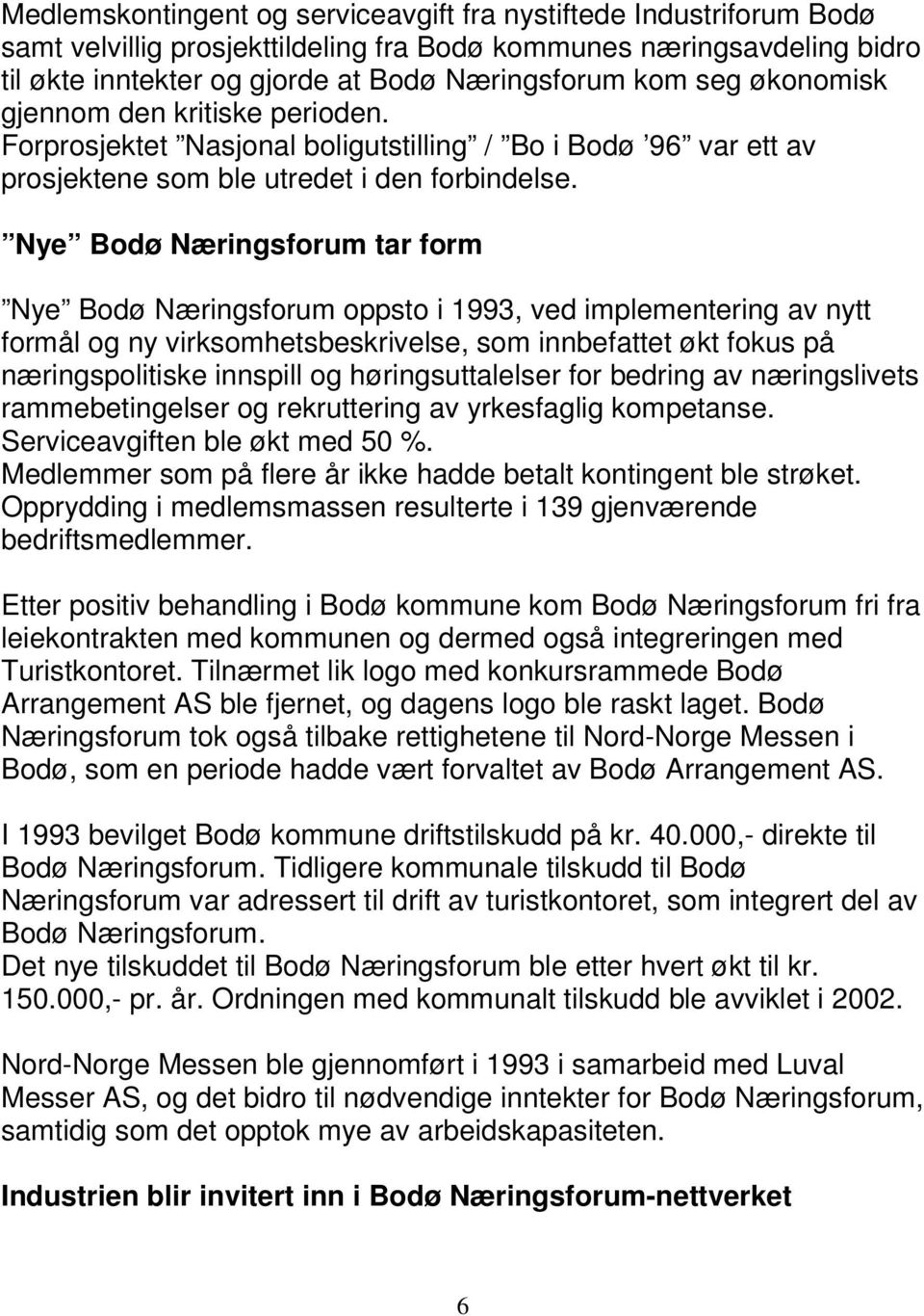 Nye Bodø Næringsforum tar form Nye Bodø Næringsforum oppsto i 1993, ved implementering av nytt formål og ny virksomhetsbeskrivelse, som innbefattet økt fokus på næringspolitiske innspill og