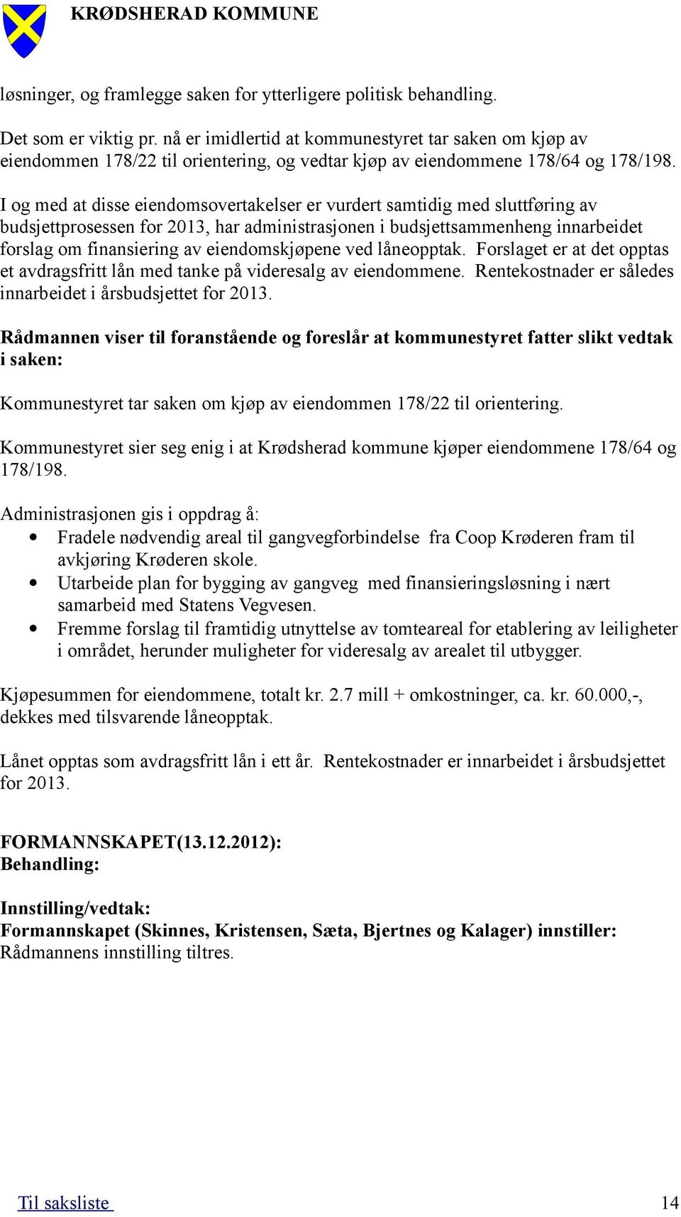 I og med at disse eiendomsovertakelser er vurdert samtidig med sluttføring av budsjettprosessen for 2013, har administrasjonen i budsjettsammenheng innarbeidet forslag om finansiering av