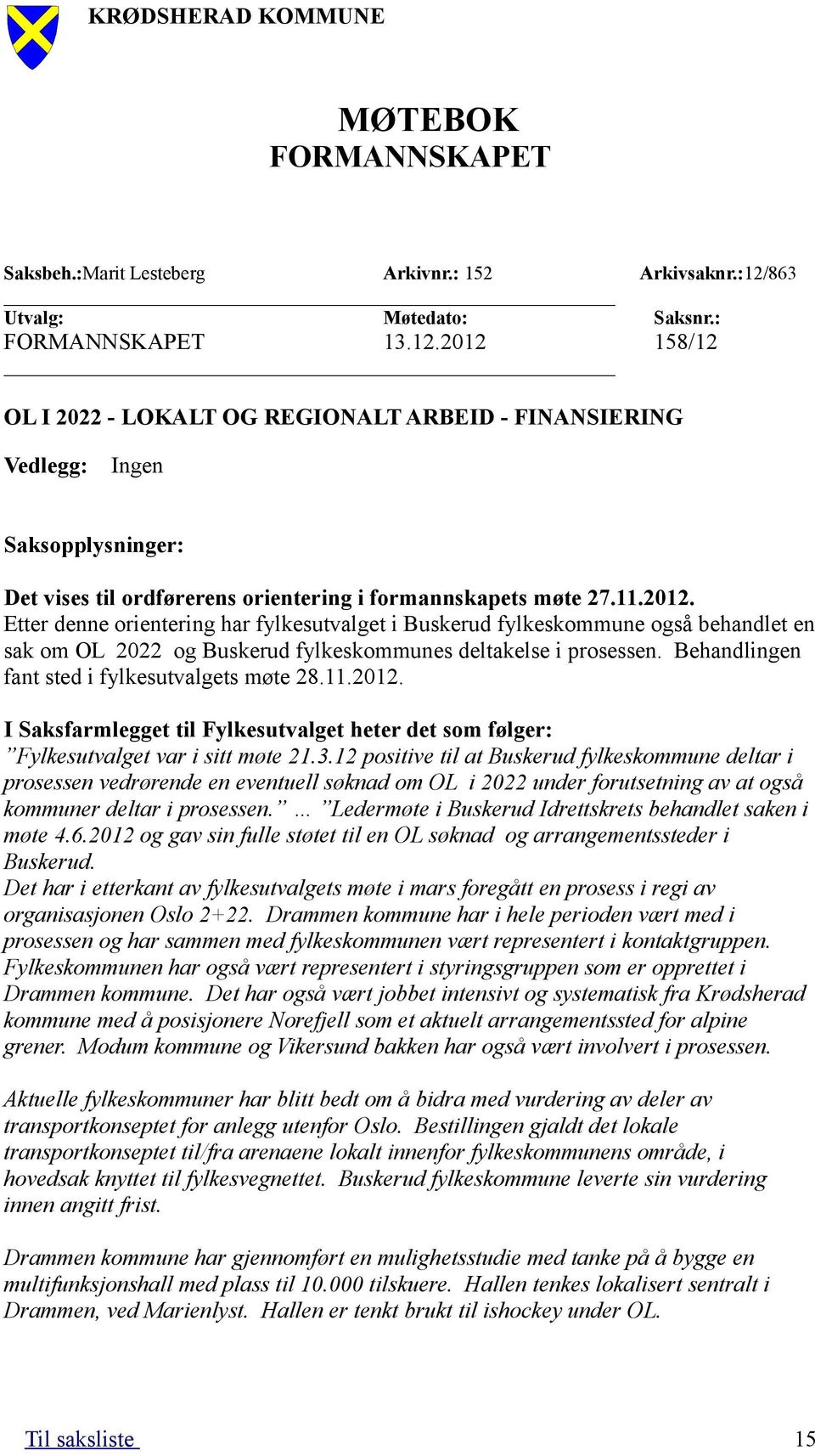 2012 158/12 OL I 2022 - LOKALT OG REGIONALT ARBEID - FINANSIERING Vedlegg: Ingen Saksopplysninger: Det vises til ordførerens orientering i formannskapets møte 27.11.2012. Etter denne orientering har fylkesutvalget i Buskerud fylkeskommune også behandlet en sak om OL 2022 og Buskerud fylkeskommunes deltakelse i prosessen.