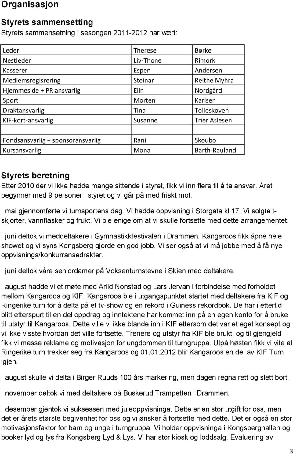 Barth-Rauland Styrets beretning Etter 2010 der vi ikke hadde mange sittende i styret, fikk vi inn flere til å ta ansvar. Året begynner med 9 personer i styret og vi går på med friskt mot.