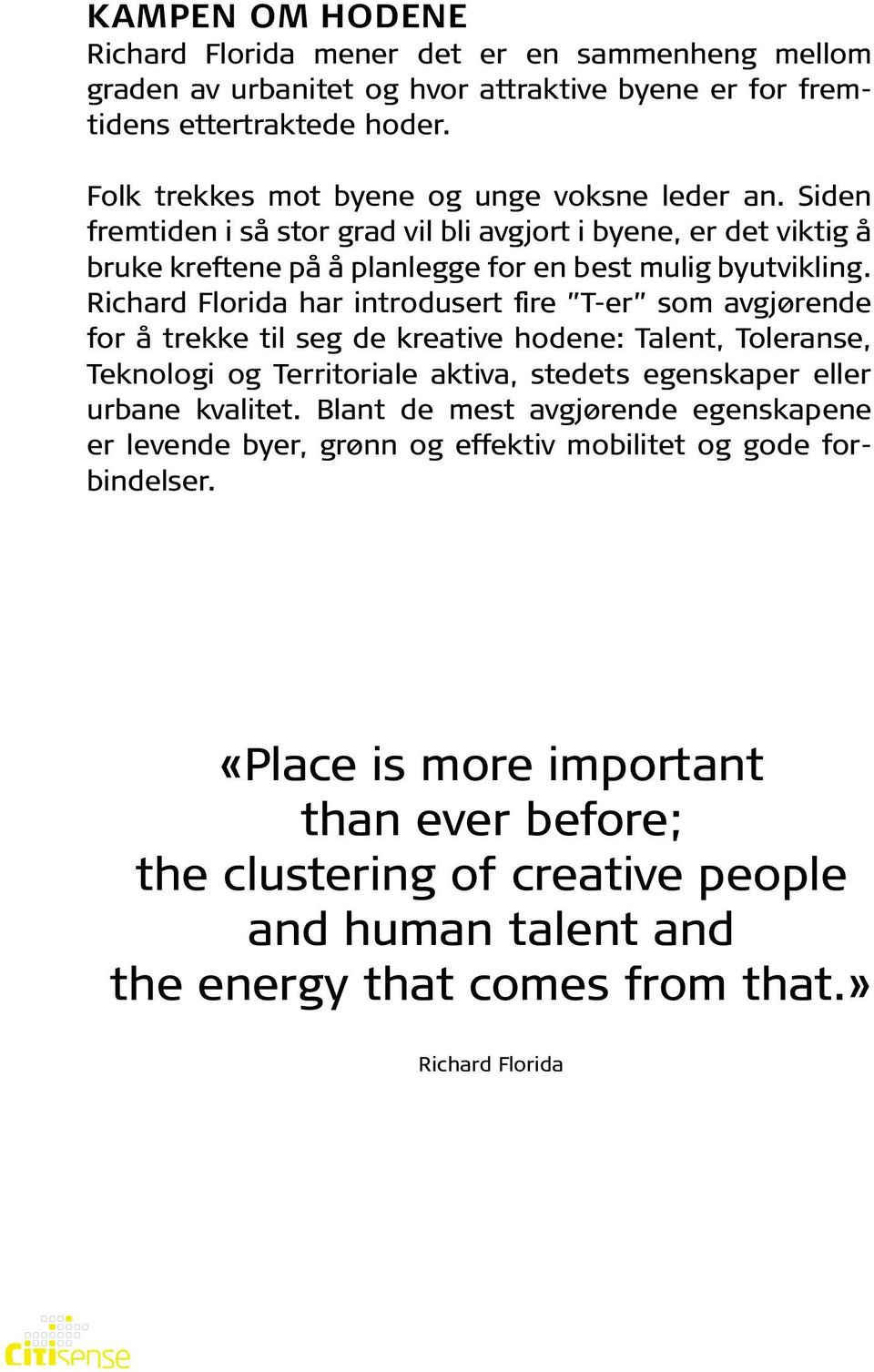 Richard Florida har introdusert fire T-er som avgjørende for å trekke til seg de kreative hodene: Talent, Toleranse, Teknologi og Territoriale aktiva, stedets egenskaper eller urbane kvalitet.