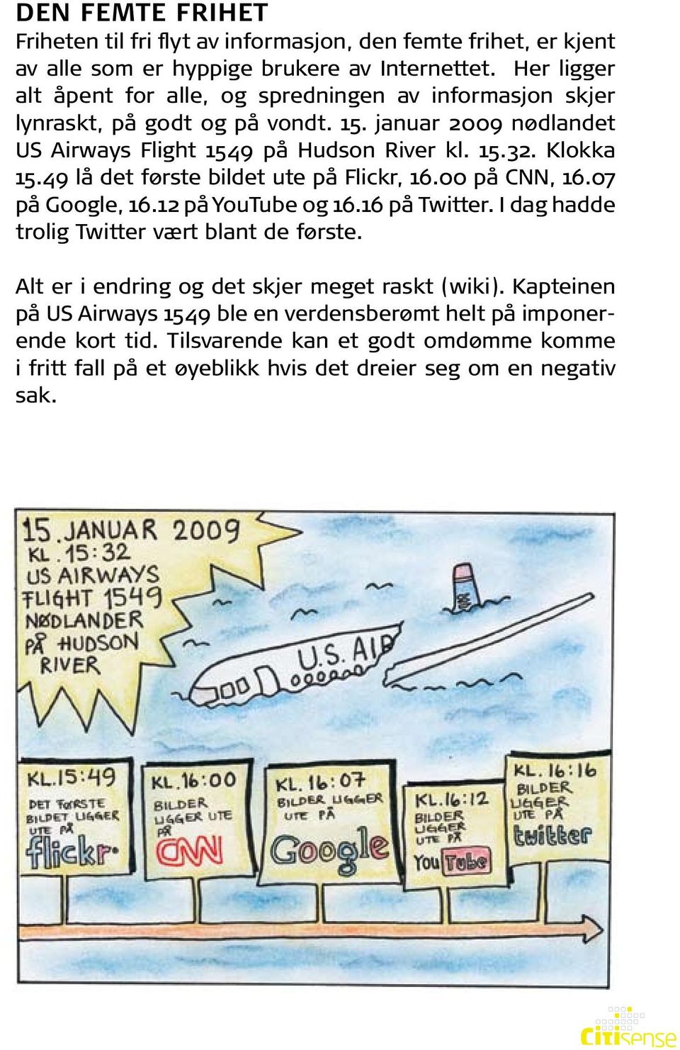 Klokka 15.49 lå det første bildet ute på Flickr, 16.00 på CNN, 16.07 på Google, 16.12 på YouTube og 16.16 på Twitter. I dag hadde trolig Twitter vært blant de første.