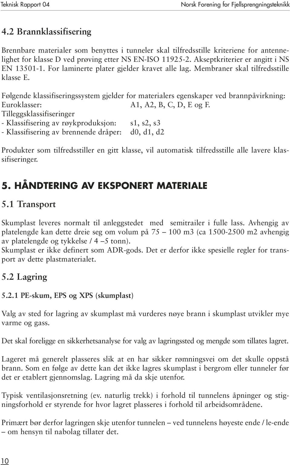 Akseptkriterier er angitt i NS EN 13501-1. For laminerte plater gjelder kravet alle lag. Membraner skal tilfredsstille klasse E.