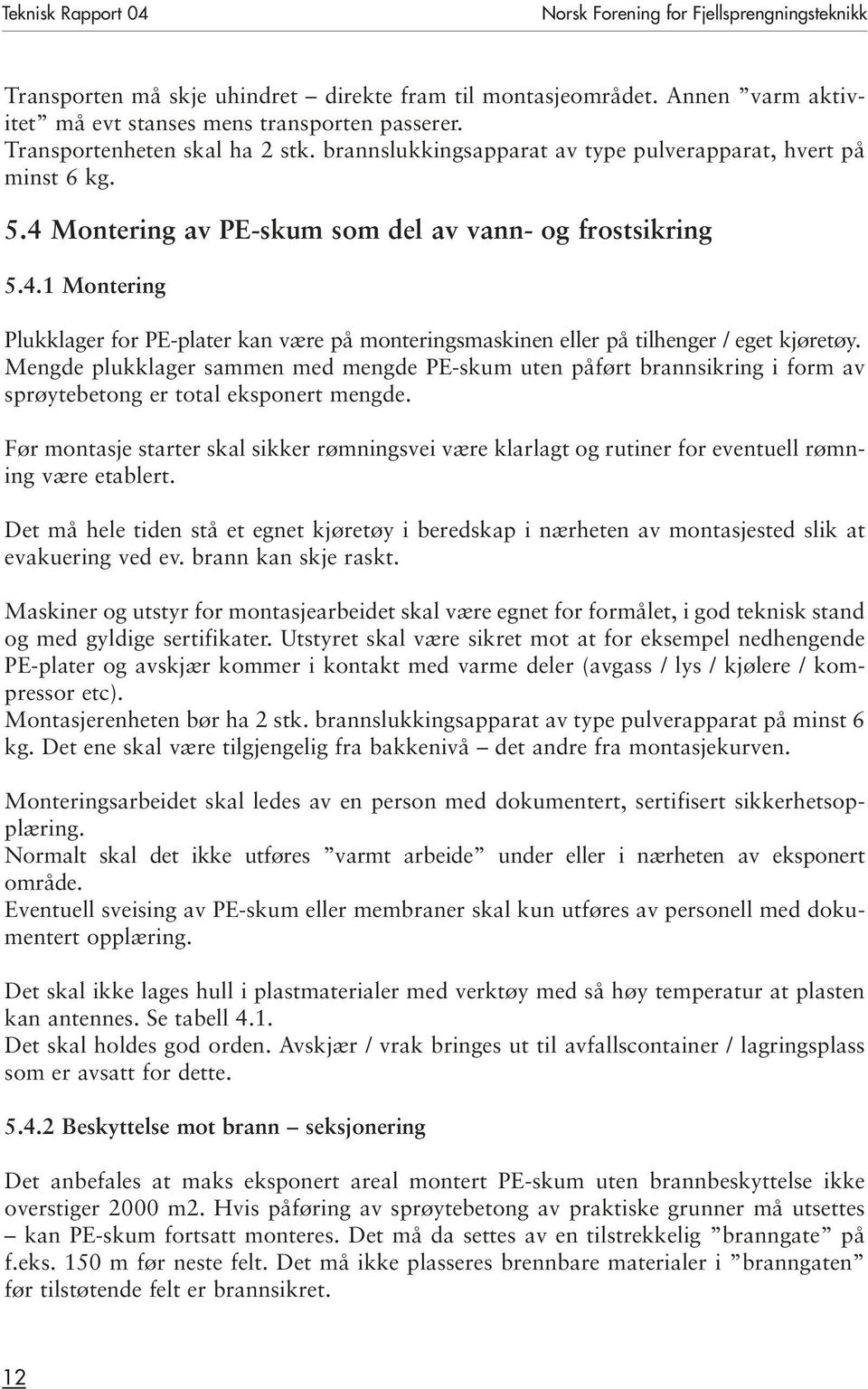 Montering av PE-skum som del av vann- og frostsikring 5.4.1 Montering Plukklager for PE-plater kan være på monteringsmaskinen eller på tilhenger / eget kjøretøy.