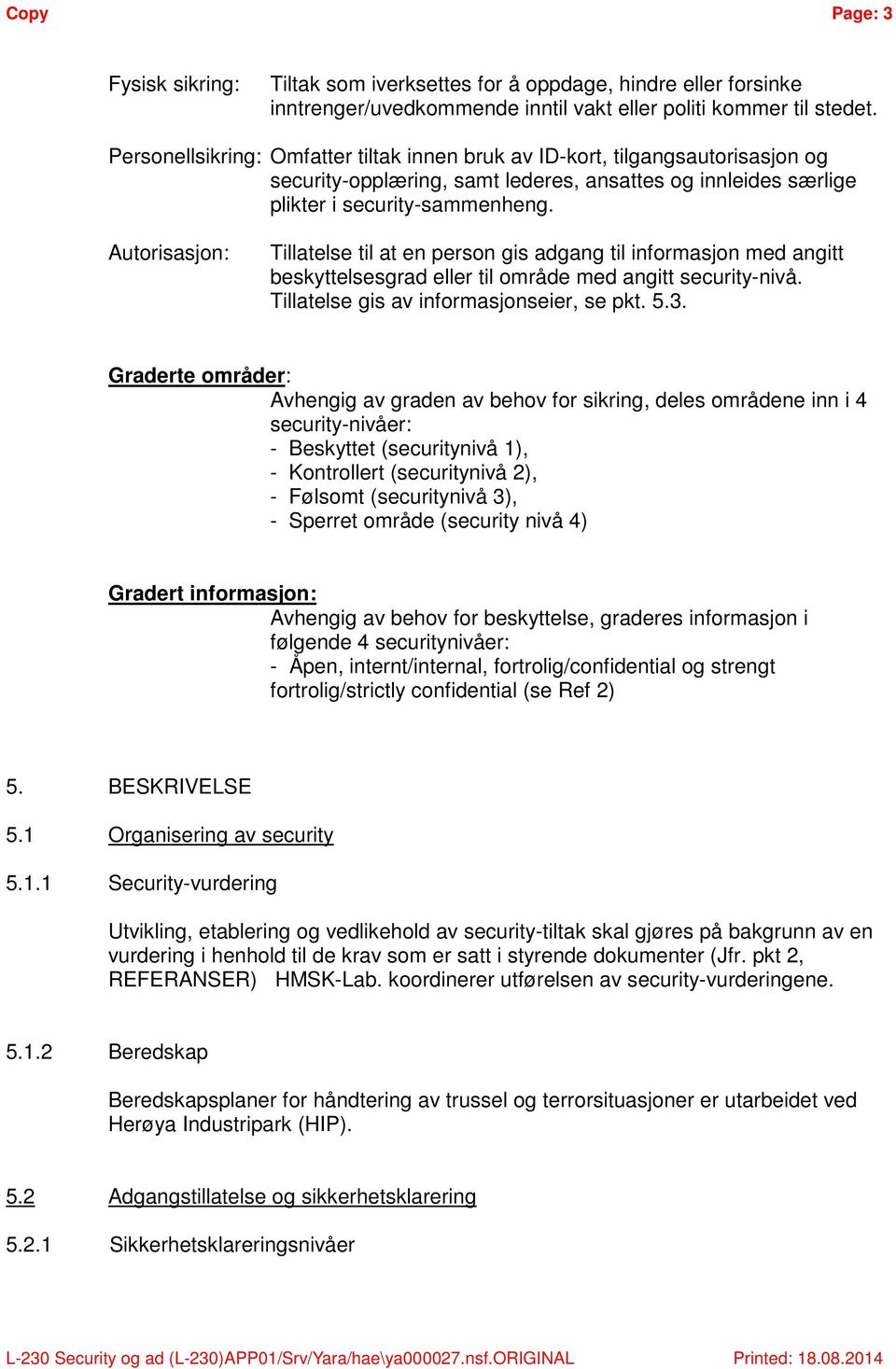 Autorisasjon: Tillatelse til at en person gis adgang til informasjon med angitt beskyttelsesgrad eller til område med angitt security-nivå. Tillatelse gis av informasjonseier, se pkt. 5.3.