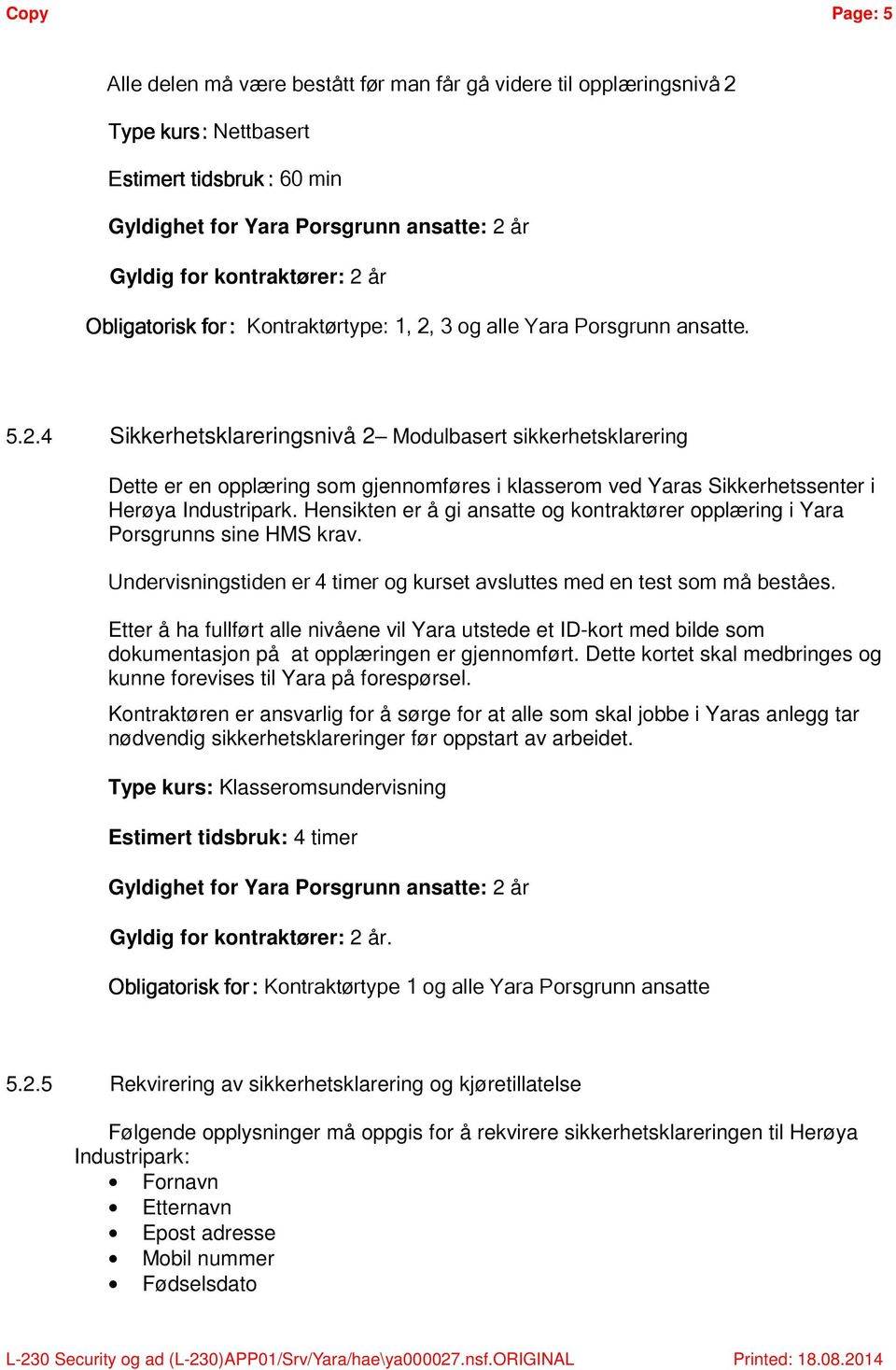 Hensikten er å gi ansatte og kontraktører opplæring i Yara Porsgrunns sine HMS krav. Undervisningstiden er 4 timer og kurset avsluttes med en test som må beståes.