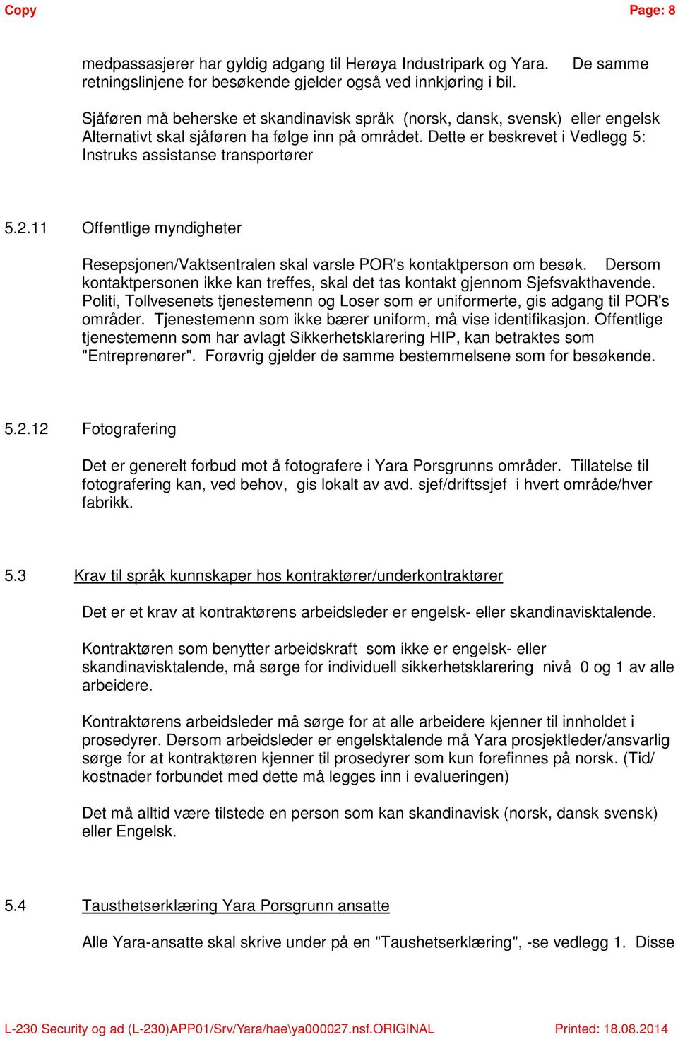 Dette er beskrevet i Vedlegg 5: Instruks assistanse transportører 5.2.11 Offentlige myndigheter Resepsjonen/Vaktsentralen skal varsle POR's kontaktperson om besøk.