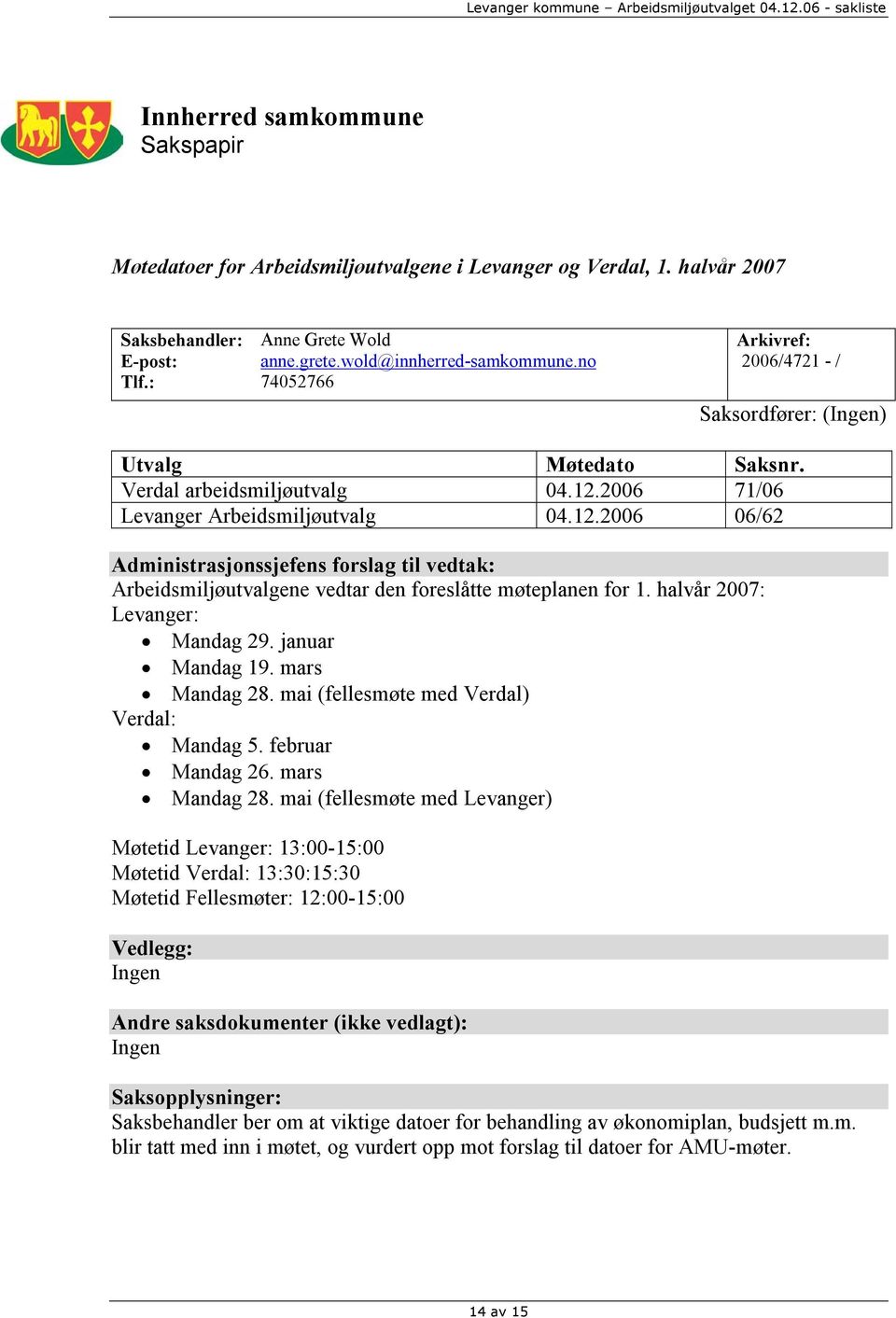 2006 71/06 Levanger Arbeidsmiljøutvalg 04.12.2006 06/62 Administrasjonssjefens forslag til vedtak: Arbeidsmiljøutvalgene vedtar den foreslåtte møteplanen for 1. halvår 2007: Levanger: Mandag 29.