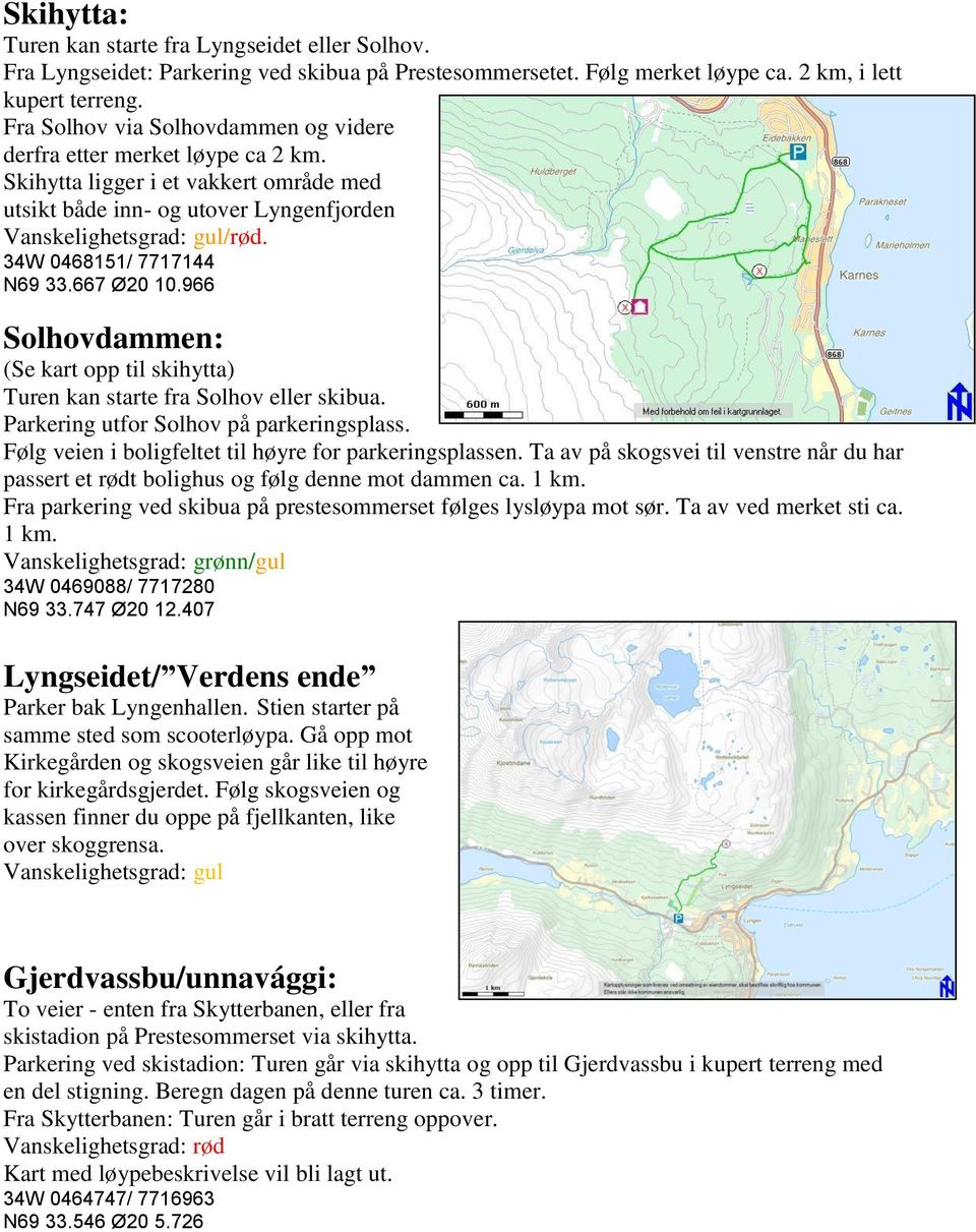 966 Solhovdammen: (Se kart opp til skihytta) Turen kan starte fra Solhov eller skibua. Parkering utfor Solhov på parkeringsplass. Følg veien i boligfeltet til høyre for parkeringsplassen.