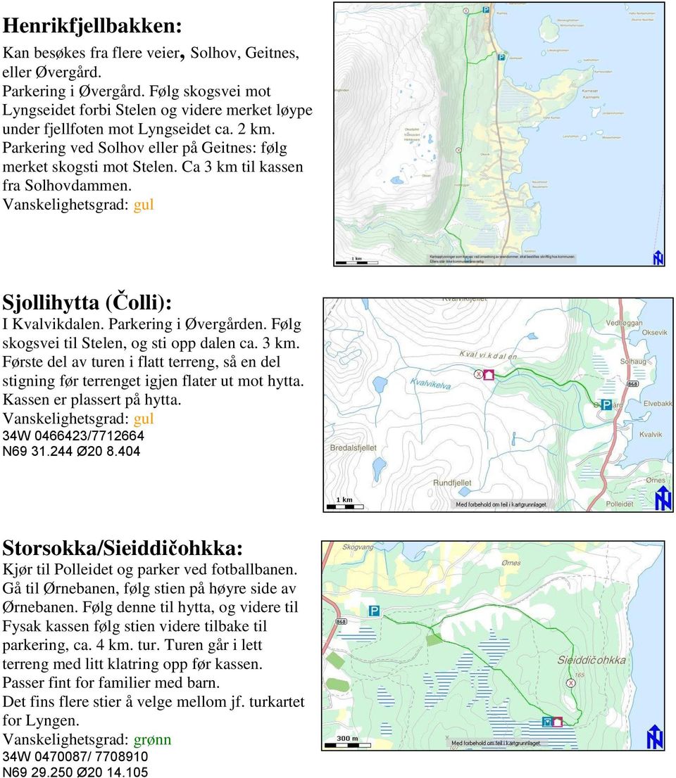 Ca 3 km til kassen fra Solhovdammen. Sjollihytta (Čolli): I Kvalvikdalen. Parkering i Øvergården. Følg skogsvei til Stelen, og sti opp dalen ca. 3 km. Første del av turen i flatt terreng, så en del stigning før terrenget igjen flater ut mot hytta.