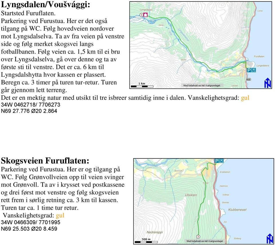 6 km til Lyngsdalshytta hvor kassen er plassert. Beregn ca. 3 timer på turen tur-retur. Turen går gjennom lett terreng. Det er en mektig natur med utsikt til tre isbreer samtidig inne i dalen.