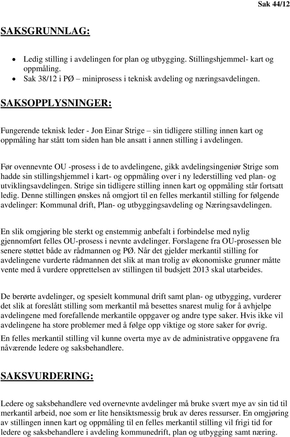 Før ovennevnte OU -prosess i de to avdelingene, gikk avdelingsingeniør Strige som hadde sin stillingshjemmel i kart- og oppmåling over i ny lederstilling ved plan- og utviklingsavdelingen.