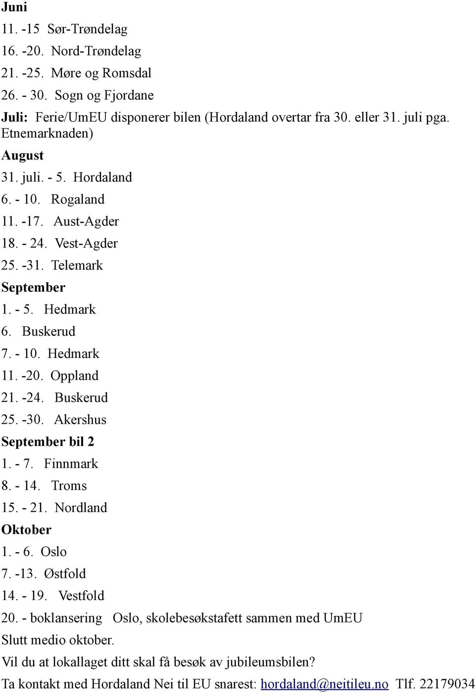 Oppland 21. -24. Buskerud 25. -30. Akershus September bil 2 1. - 7. Finnmark 8. - 14. Troms 15. - 21. Nordland Oktober 1. - 6. Oslo 7. -13. Østfold 14. - 19. Vestfold 20.