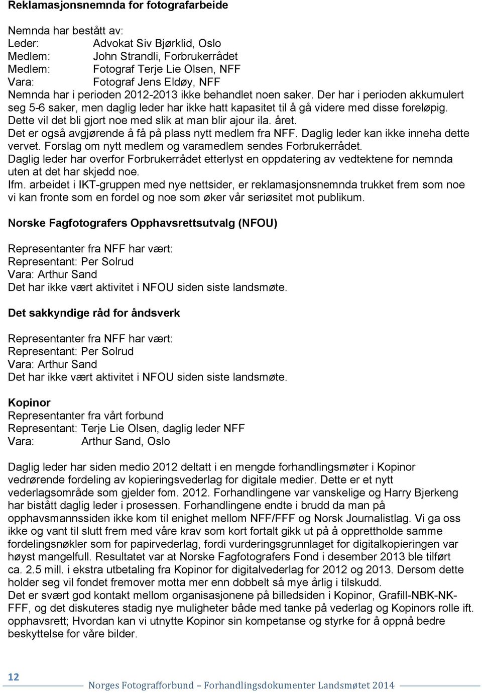 Dette vil det bli gjort noe med slik at man blir ajour ila. året. Det er også avgjørende å få på plass nytt medlem fra NFF. Daglig leder kan ikke inneha dette vervet.