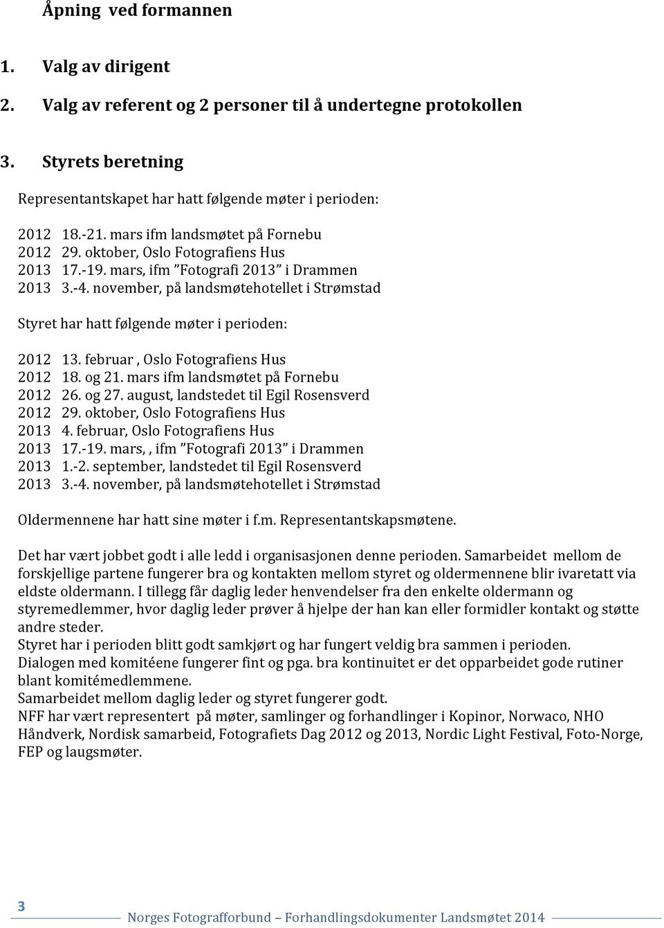 november, på landsmøtehotellet i Strømstad Styret har hatt følgende møter i perioden: 2012 13. februar, Oslo Fotografiens Hus 2012 18. og 21. mars ifm landsmøtet på Fornebu 2012 26. og 27.