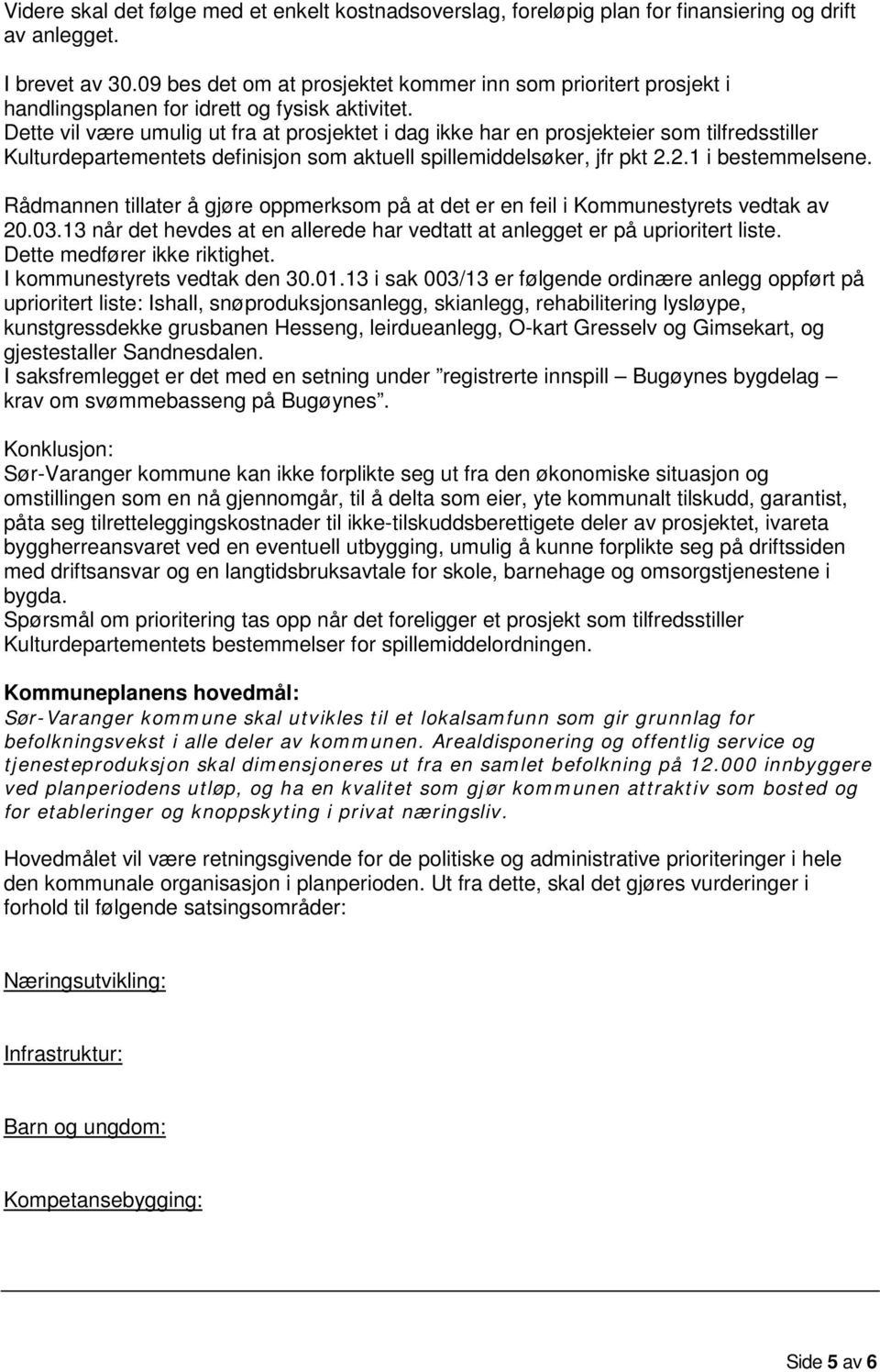 Dette vil være umulig ut fra at prosjektet i dag ikke har en prosjekteier som tilfredsstiller Kulturdepartementets definisjon som aktuell spillemiddelsøker, jfr pkt 2.2.1 i bestemmelsene.