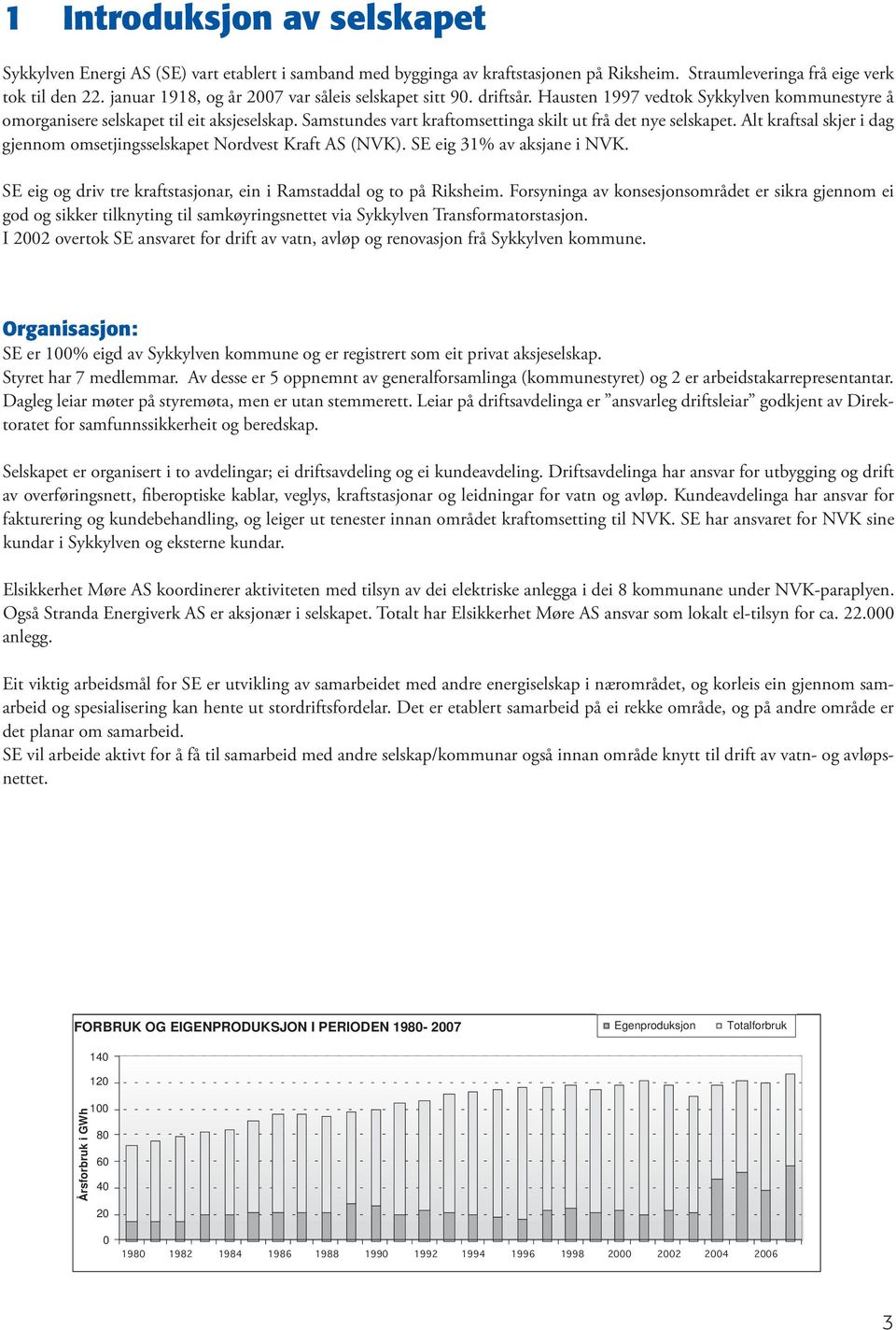 Samstundes vart kraftomsettinga skilt ut frå det nye selskapet. Alt kraftsal skjer i dag gjennom omsetjingsselskapet Nordvest Kraft AS (NVK). SE eig 31% av aksjane i NVK.