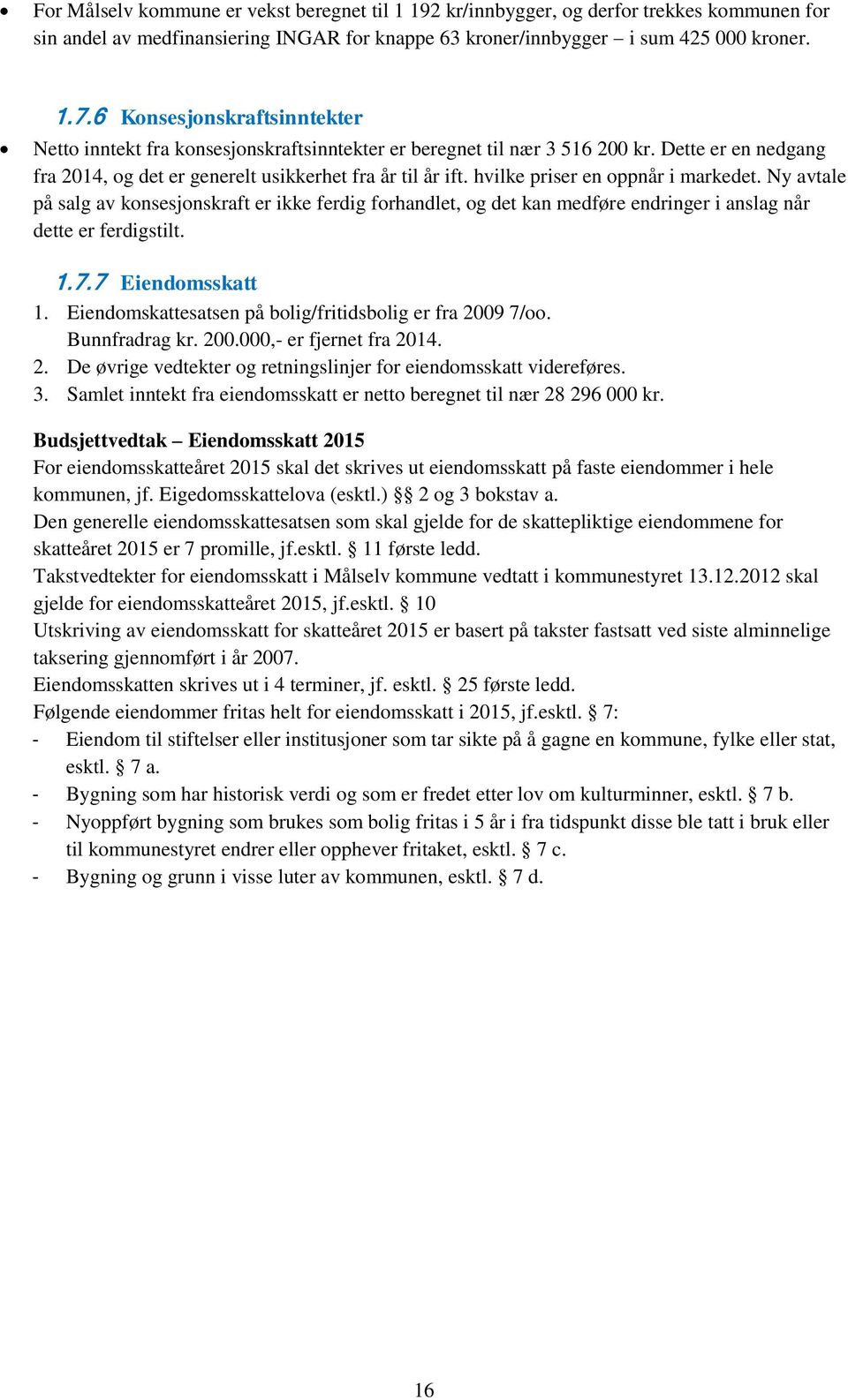 hvilke priser en oppnår i markedet. Ny avtale på salg av konsesjonskraft er ikke ferdig forhandlet, og det kan medføre endringer i anslag når dette er ferdigstilt. 1.7.7 Eiendomsskatt 1.