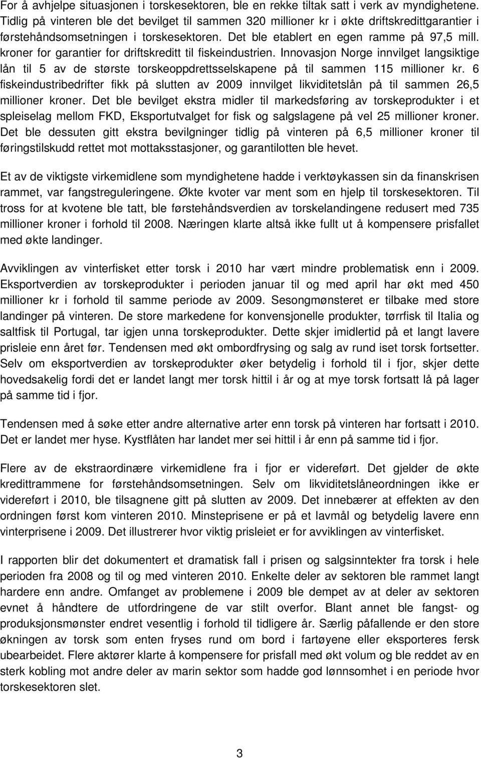 kroner for garantier for driftskreditt til fiskeindustrien. Innovasjon Norge innvilget langsiktige lån til 5 av de største torskeoppdrettsselskapene på til sammen 115 millioner kr.