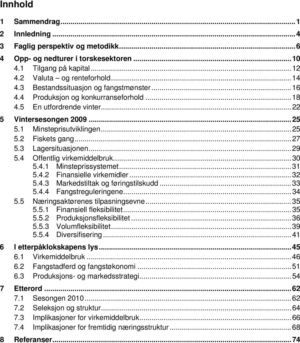 .. 27 5.3 Lagersituasjonen... 29 5.4 Offentlig virkemiddelbruk... 30 5.4.1 Minsteprissystemet... 31 5.4.2 Finansielle virkemidler... 32 5.4.3 Markedstiltak og føringstilskudd... 33 5.4.4 Fangstreguleringene.